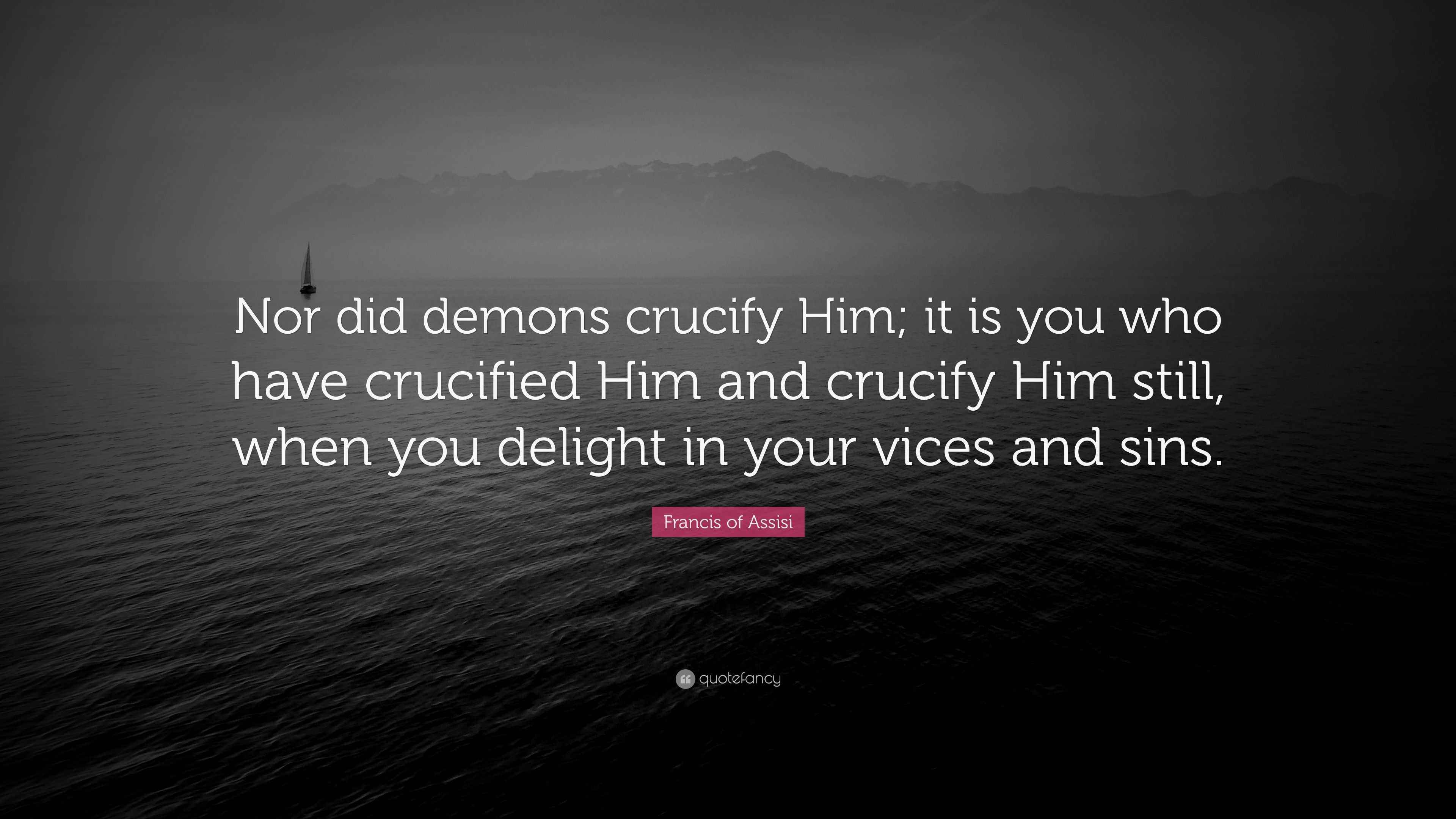 Francis of Assisi Quote: “Nor did demons crucify Him; it is you who ...