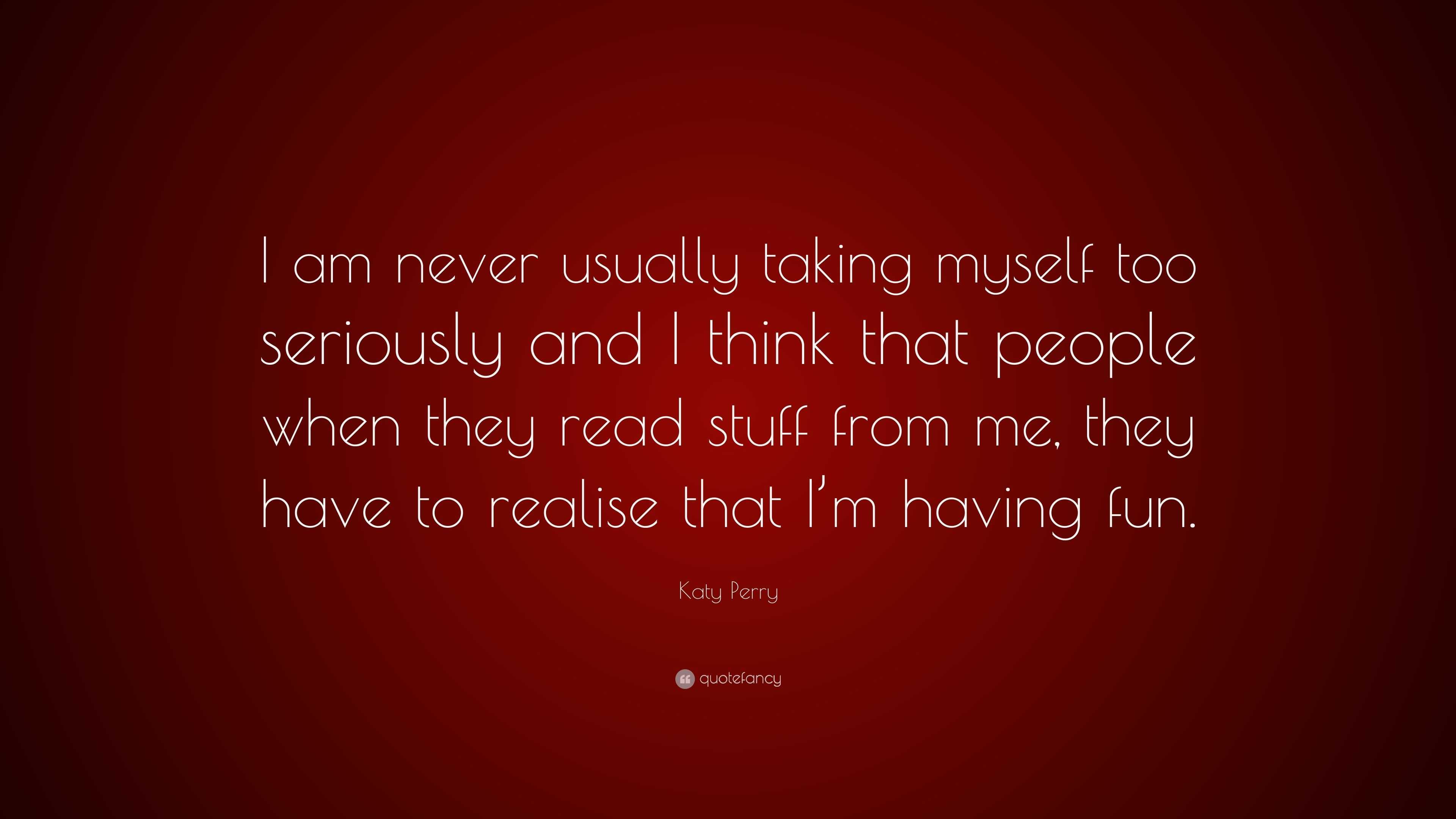 Katy Perry Quote: “I am never usually taking myself too seriously and I ...