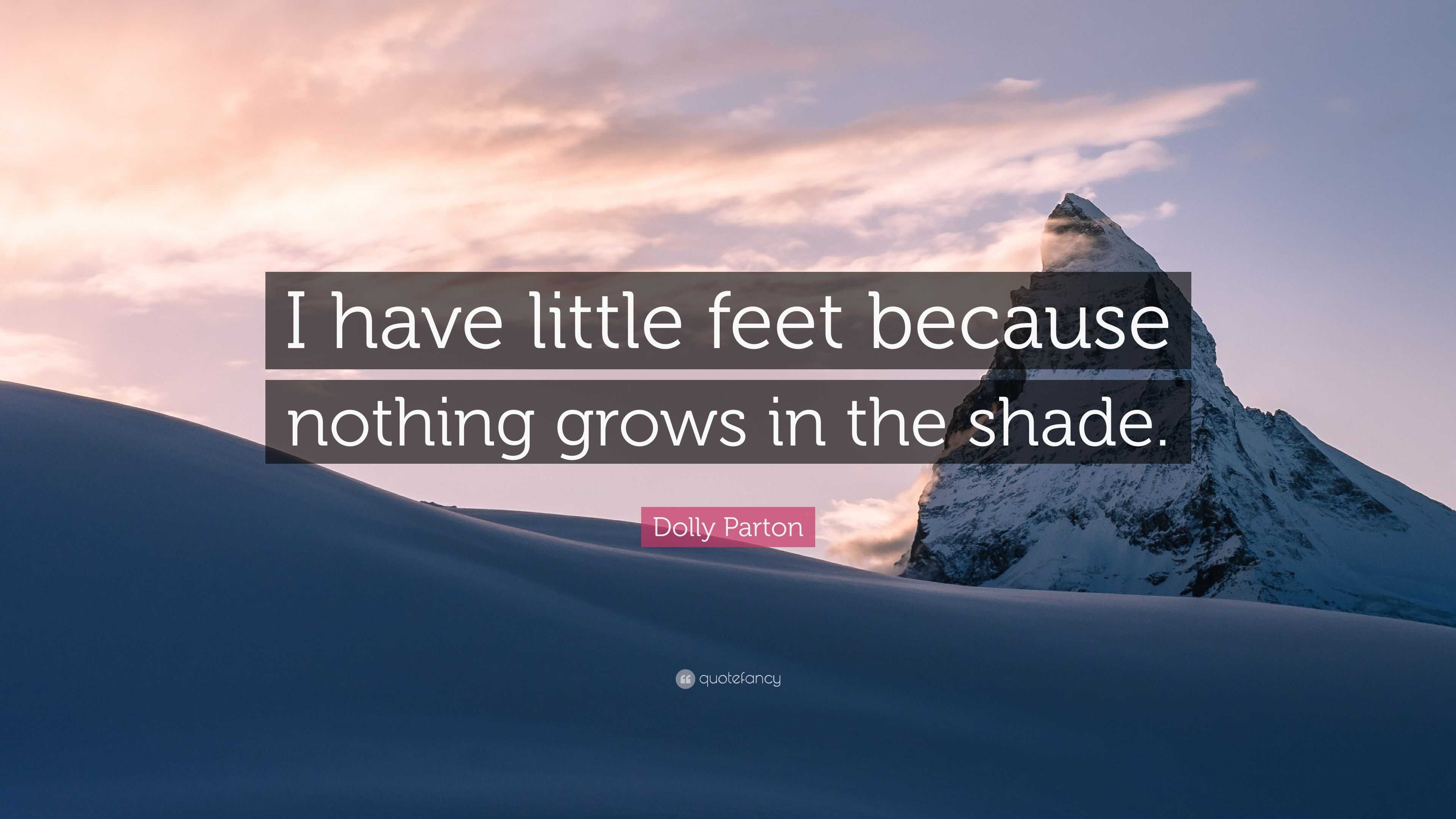 Dolly Parton Quote: “I have little feet because nothing grows in the shade.”