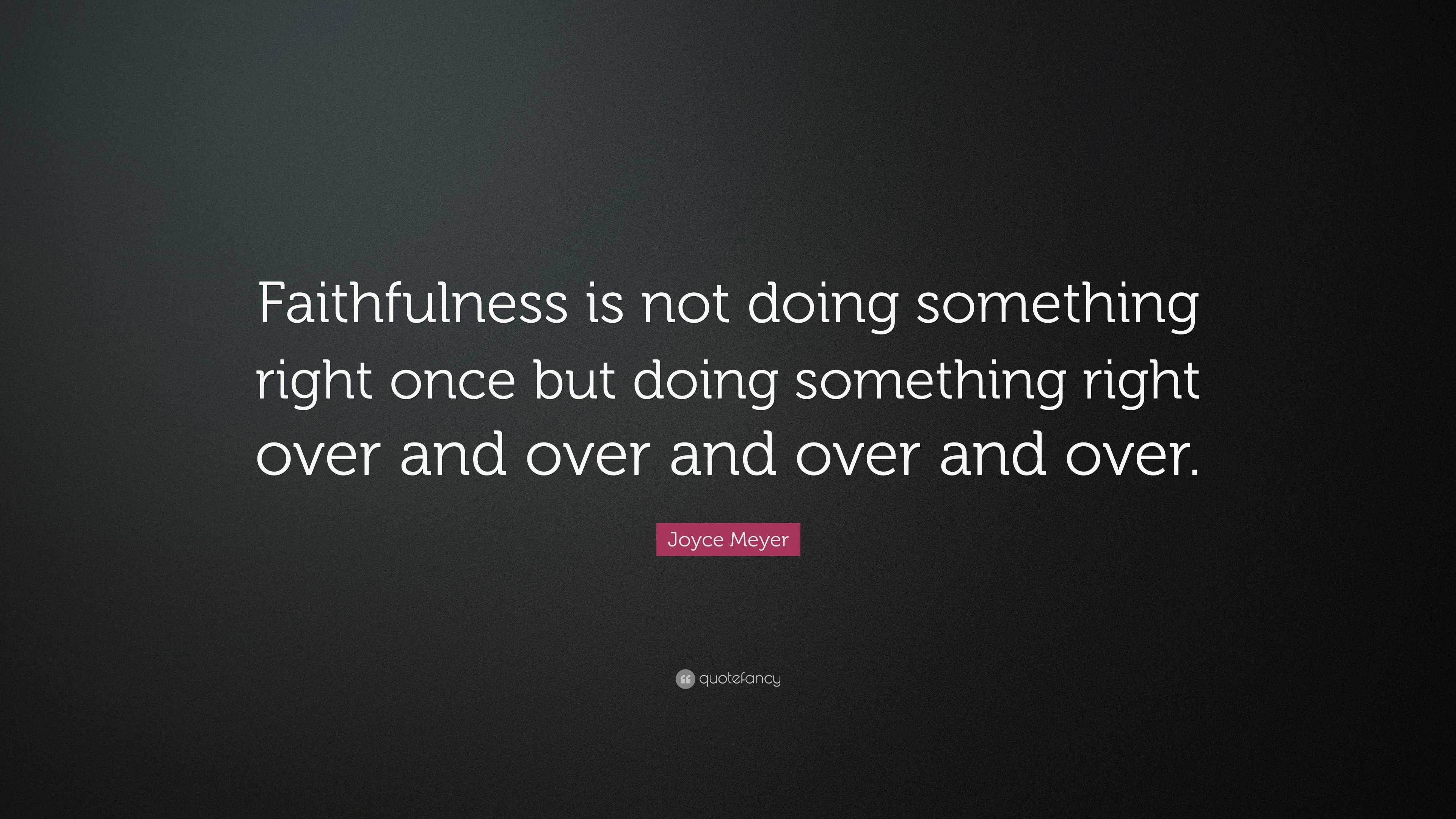 Joyce Meyer Quote: “Faithfulness is not doing something right once but ...