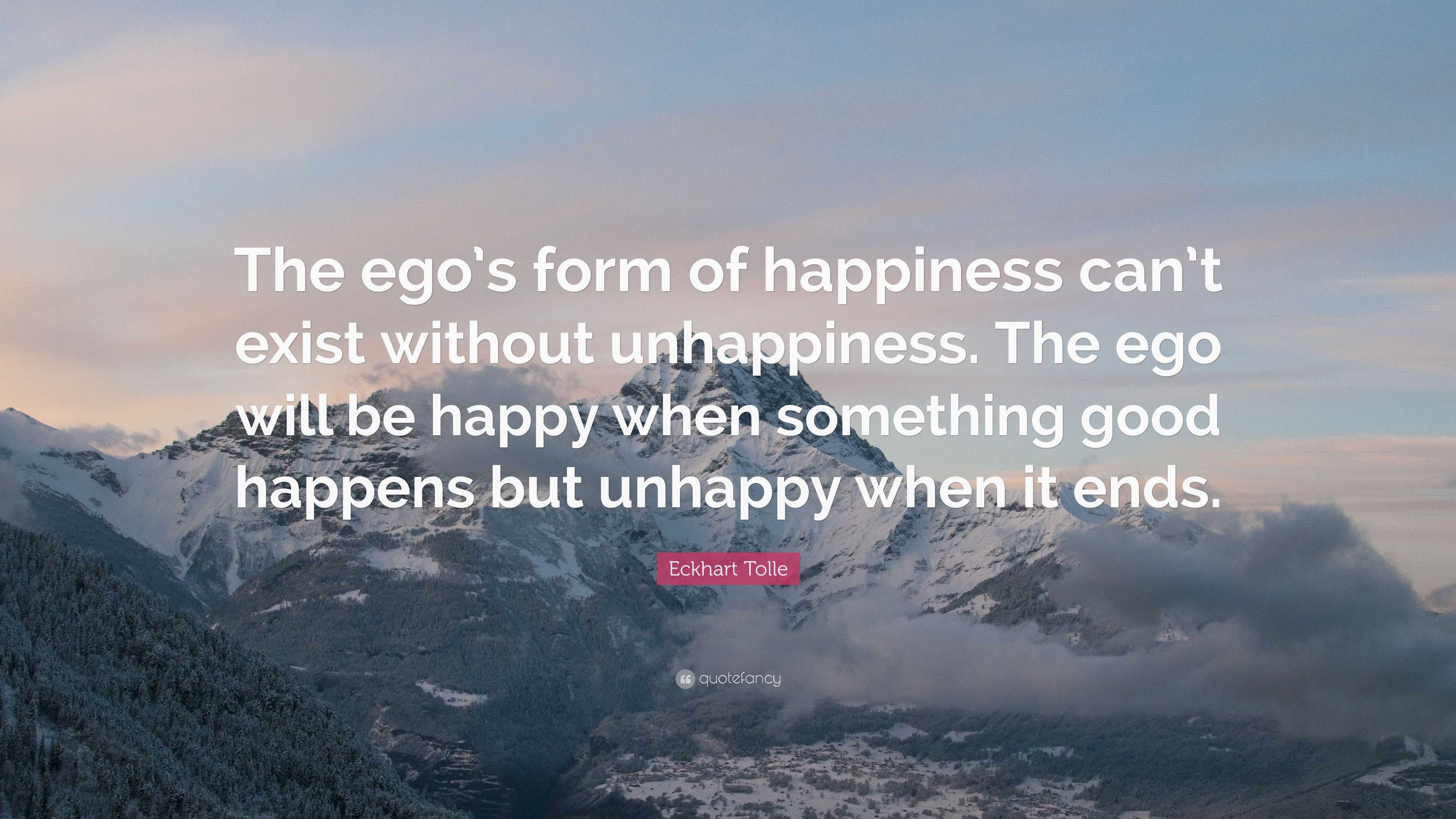 Eckhart Tolle Quote: “The ego’s form of happiness can’t exist without ...