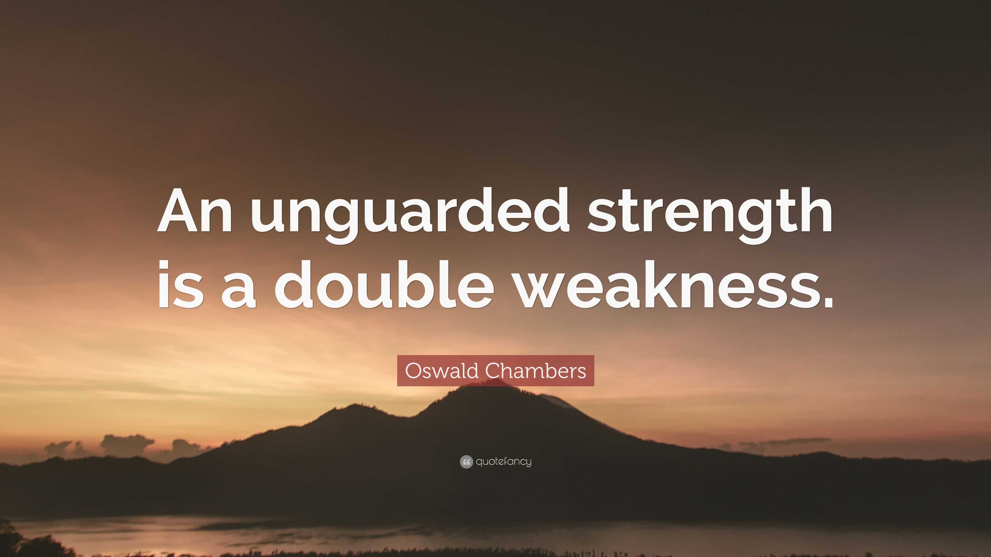 Oswald Chambers Quote: “An unguarded strength is a double weakness