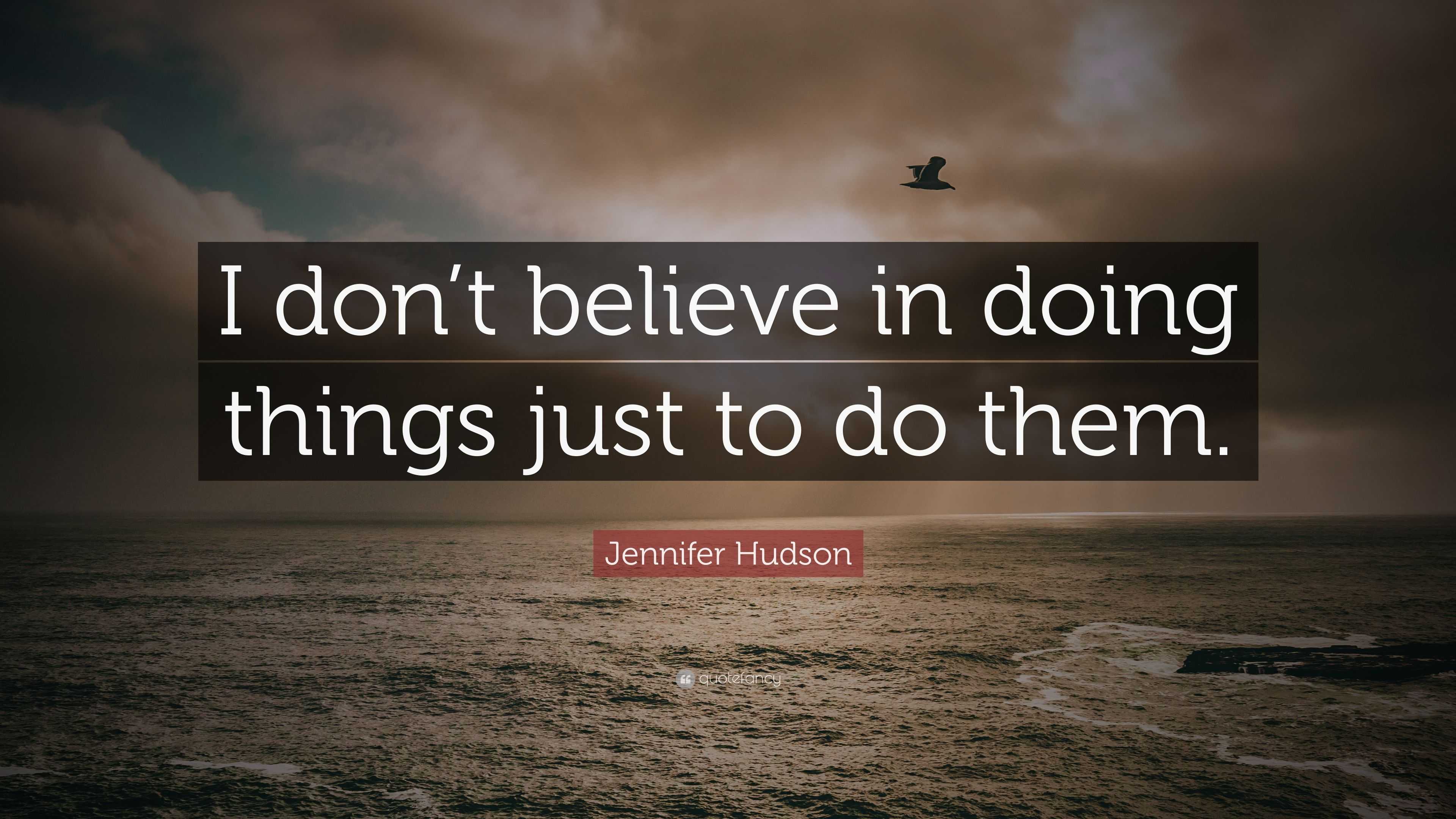 Jennifer Hudson Quote: “I don’t believe in doing things just to do them.”