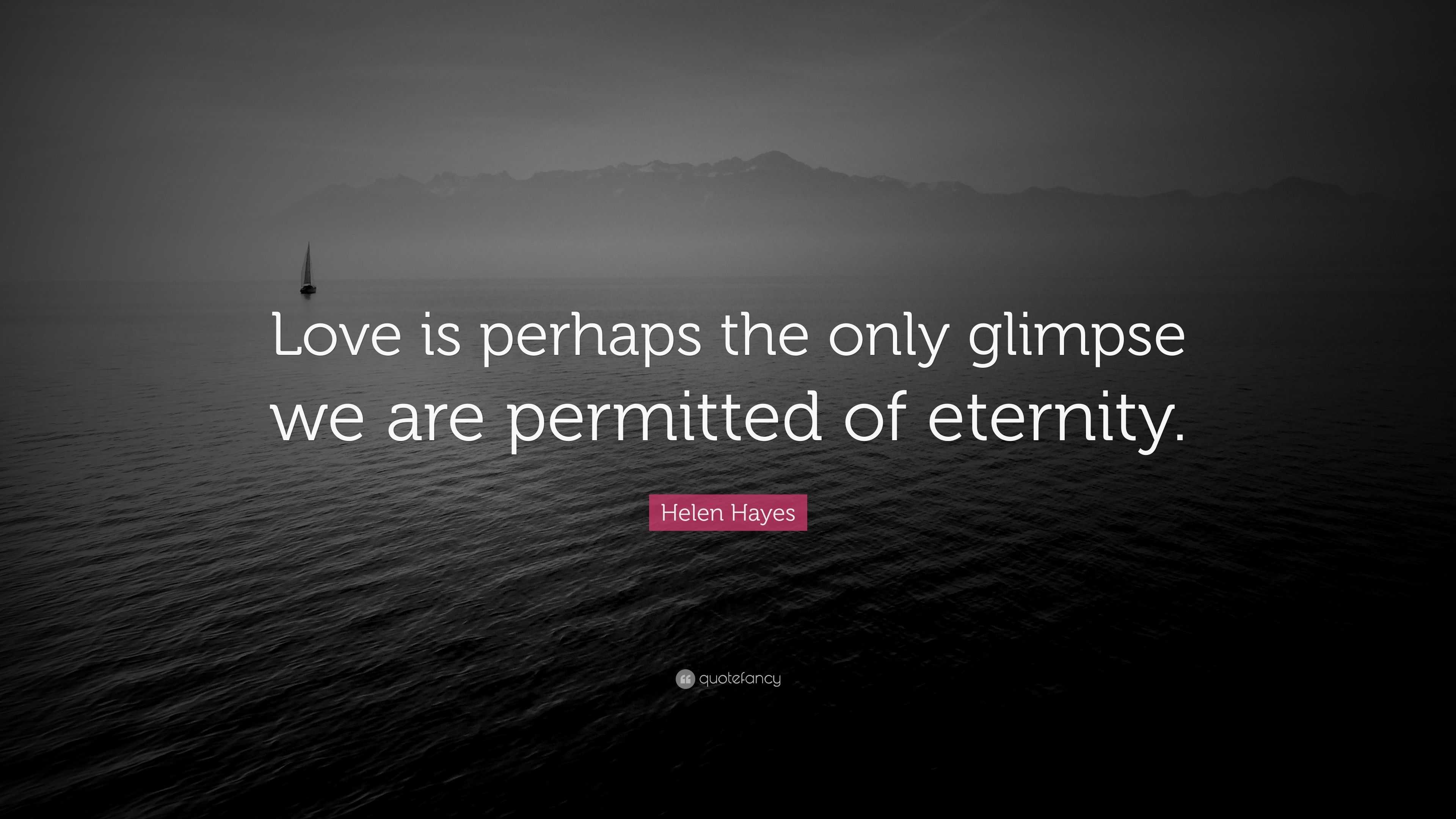 Helen Hayes Quote: “Love is perhaps the only glimpse we are permitted ...