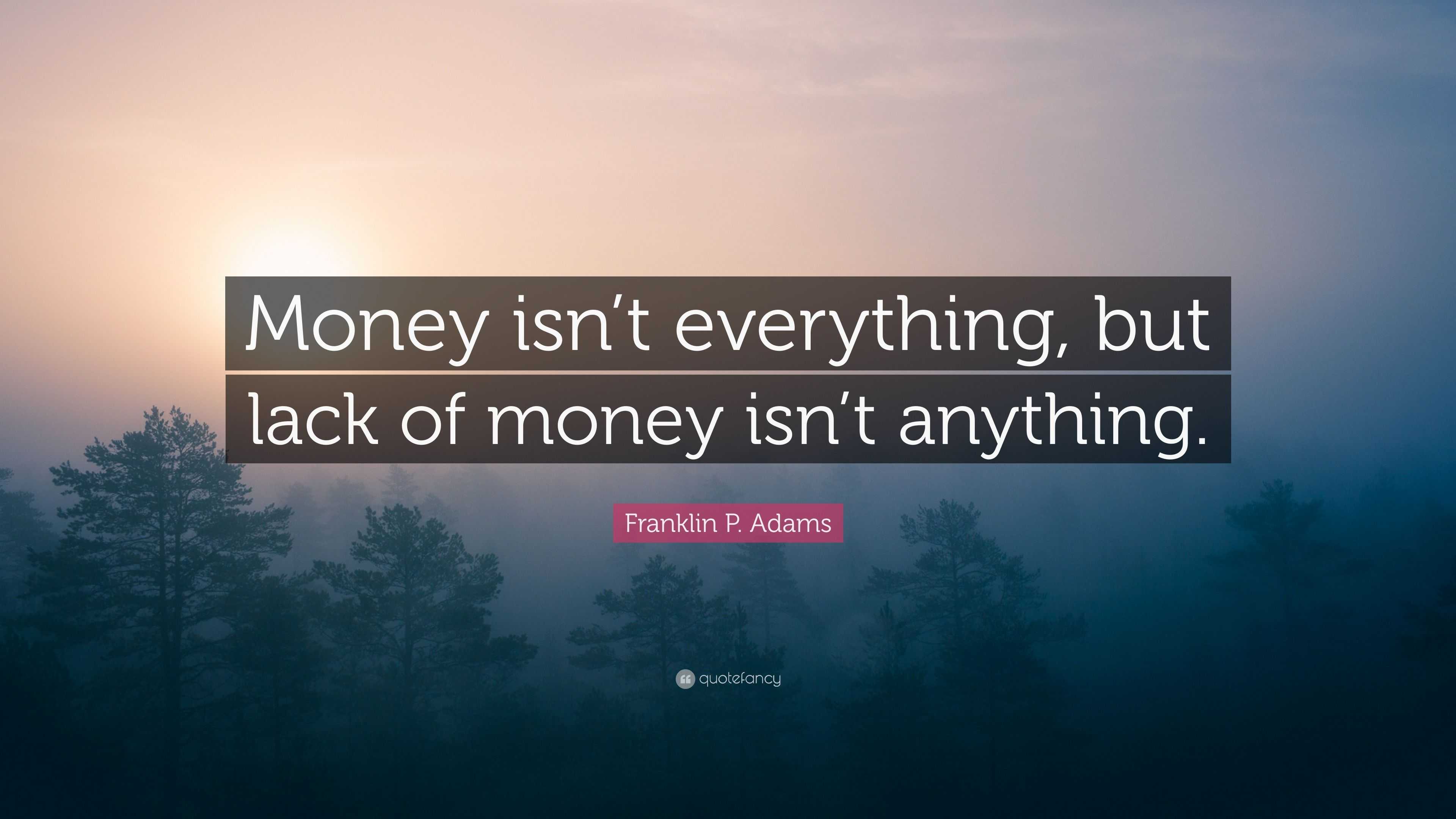 Franklin P. Adams Quote: “Money isn’t everything, but lack of money isn ...