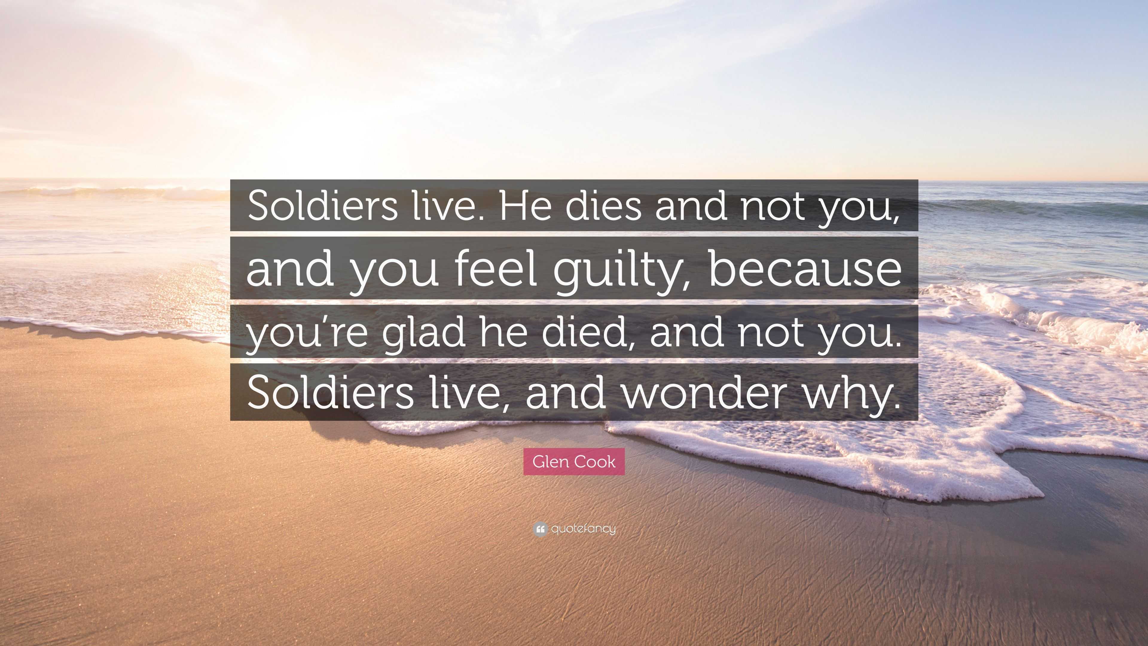 Glen Cook Quote: “Soldiers live. He dies and not you, and you feel ...