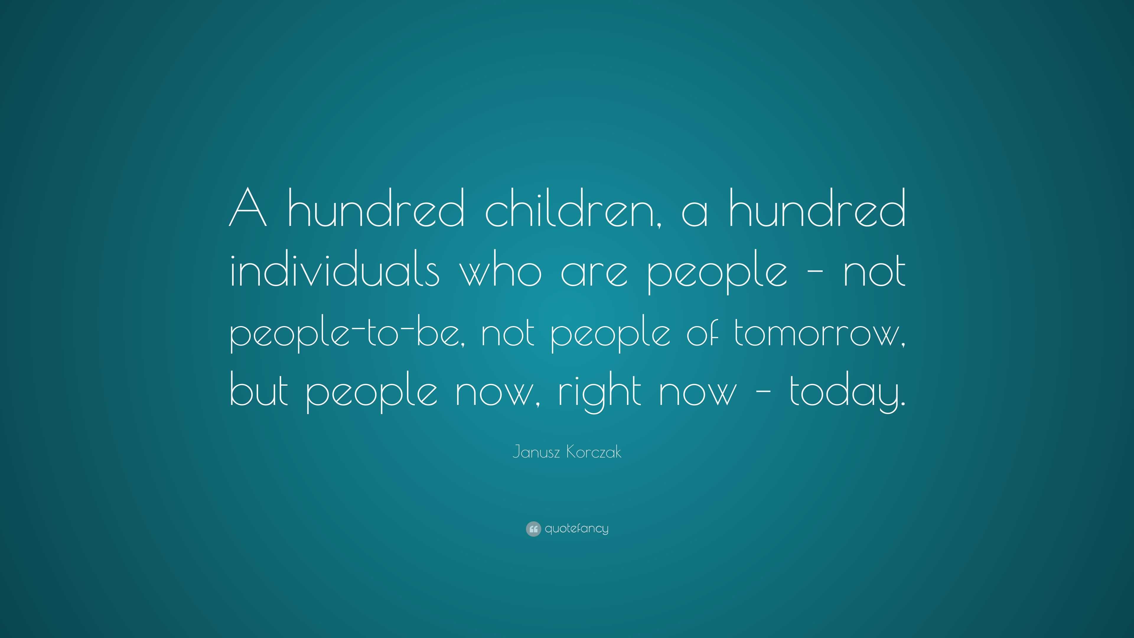 Janusz Korczak Quote: “a Hundred Children, A Hundred Individuals Who 