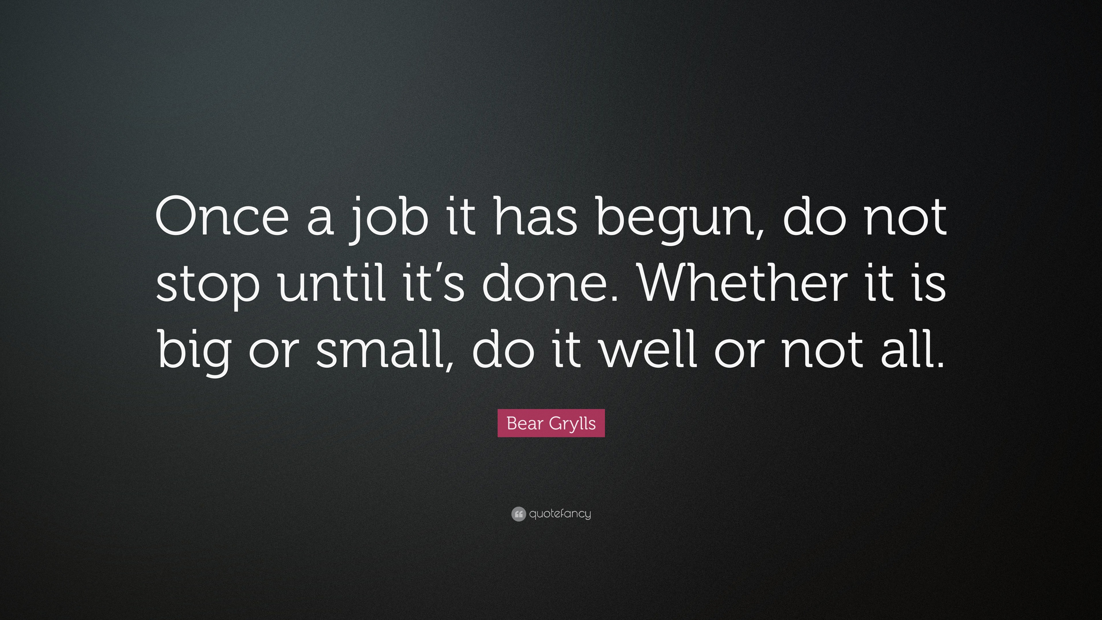 Bear Grylls Quote: “Once a job it has begun, do not stop until it’s ...
