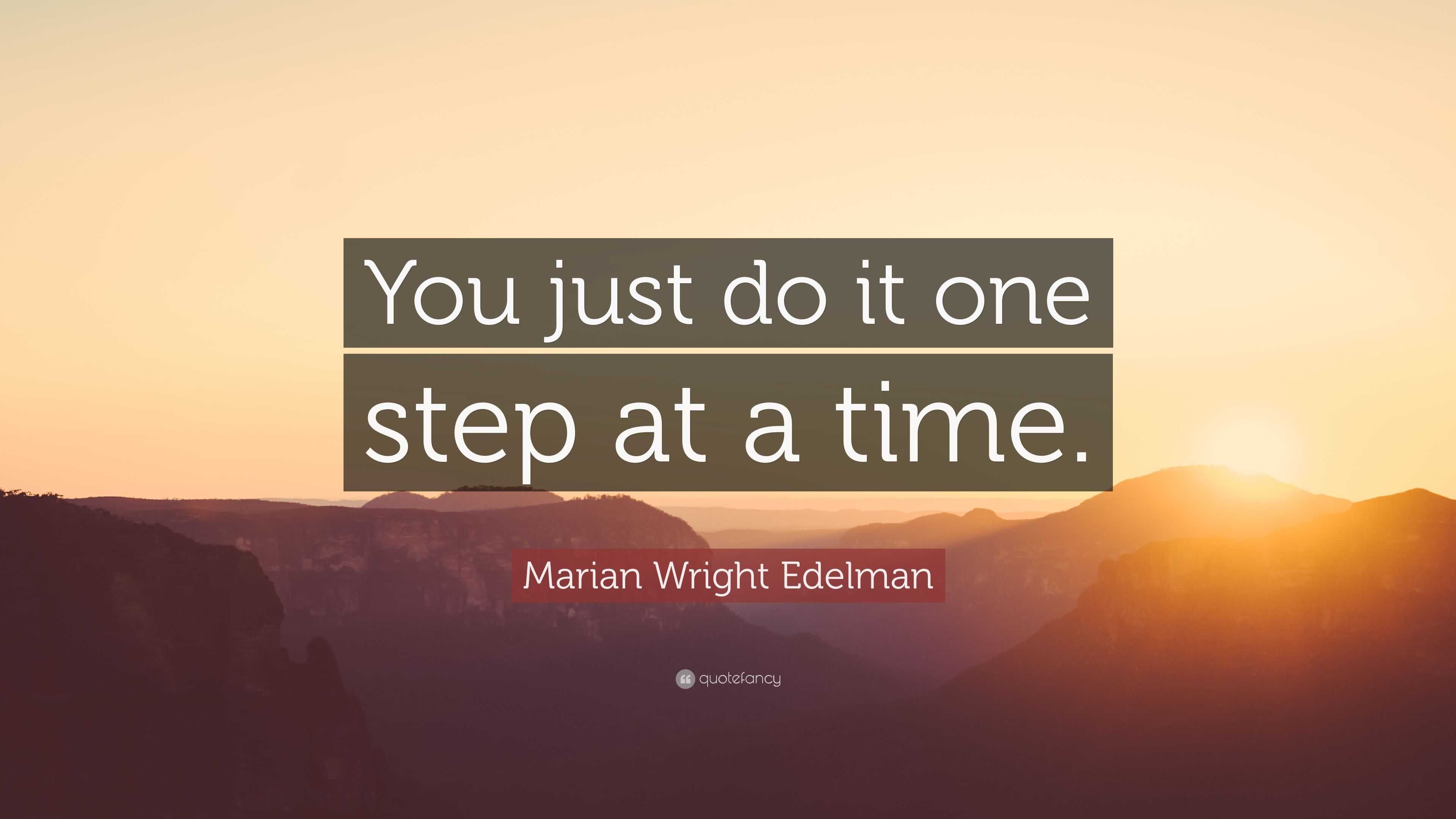Marian Wright Edelman Quote “You just do it one step at a time.”