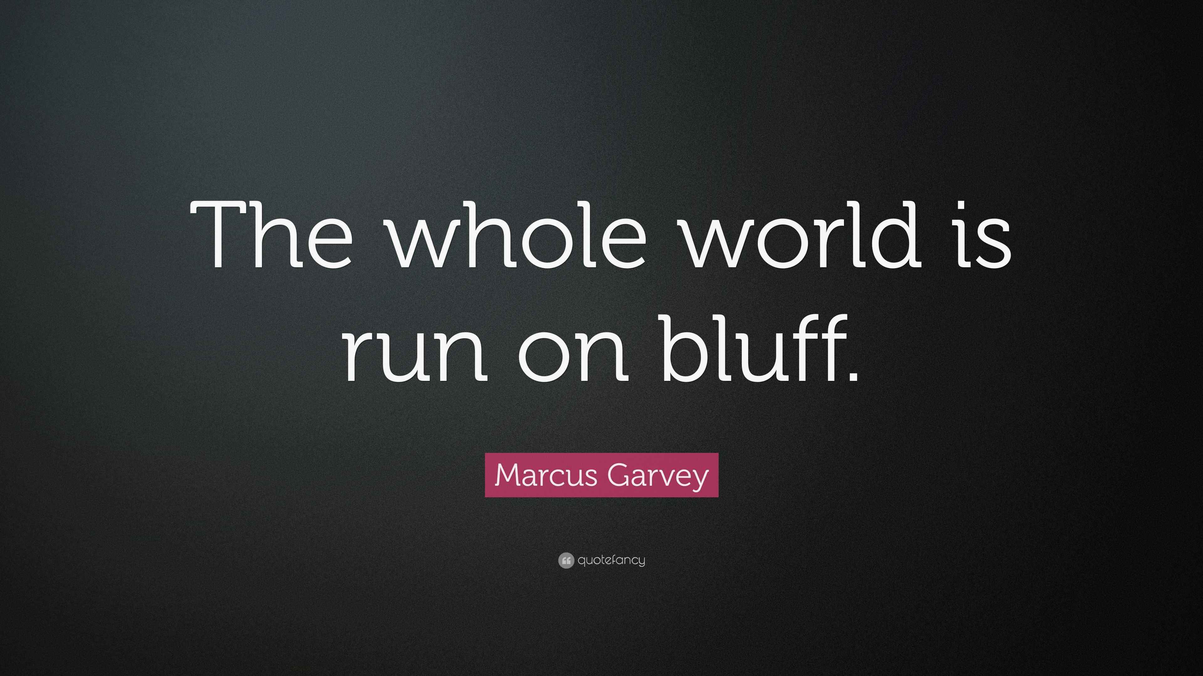 Marcus Garvey Quote “The whole world is run on bluff.”