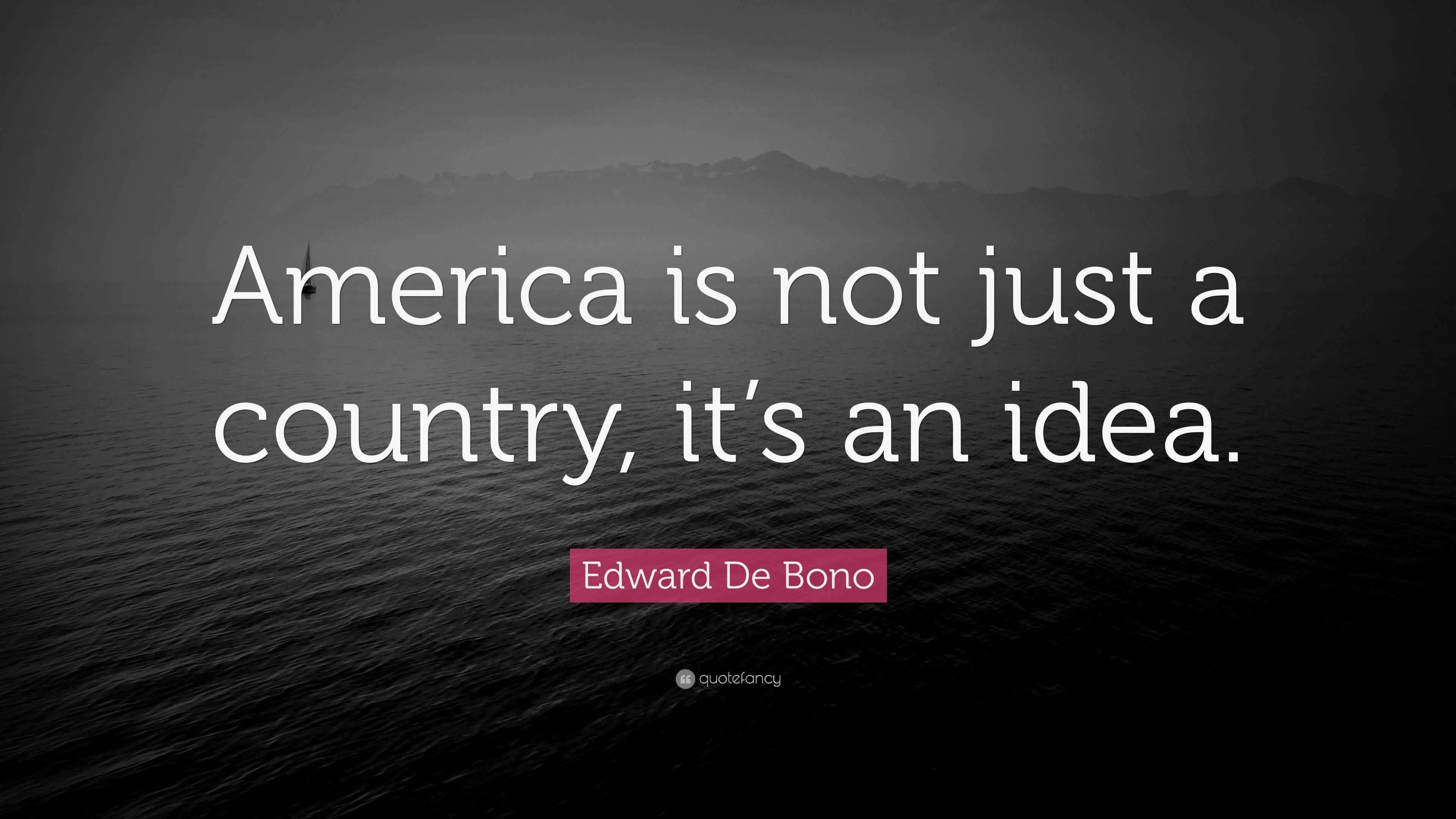 Edward De Bono Quote: "America is not just a country, it's an idea."