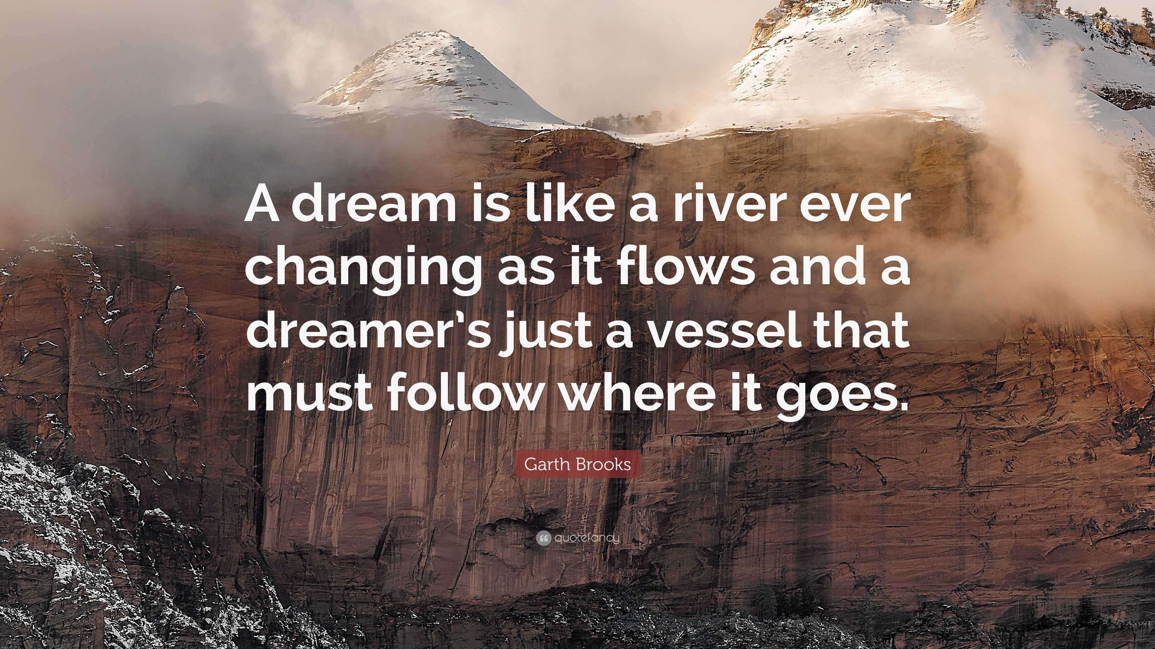 Garth Brooks Quote “A dream is like a river ever changing as it flows
