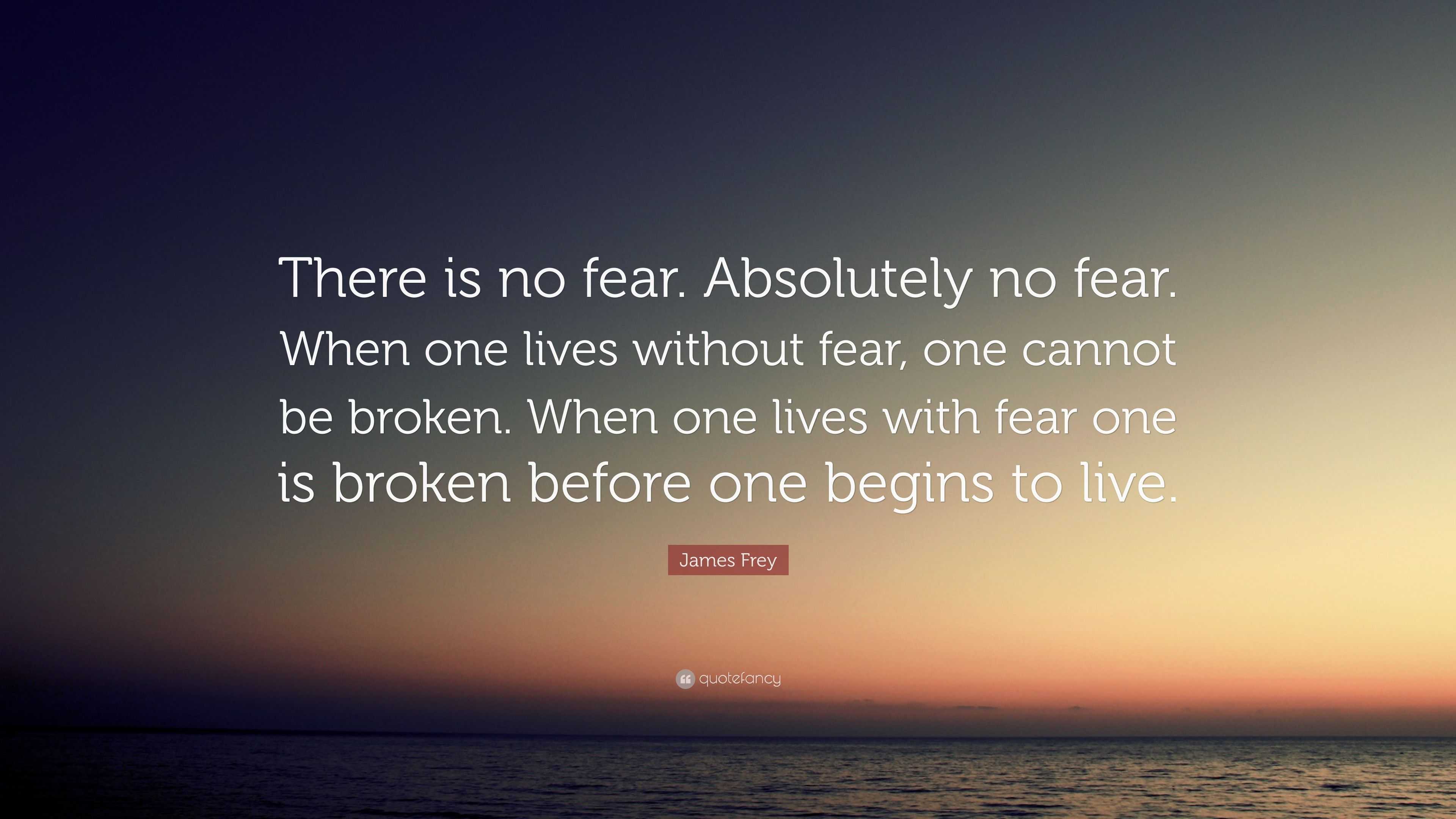 James Frey Quote: “There is no fear. Absolutely no fear. When one lives ...