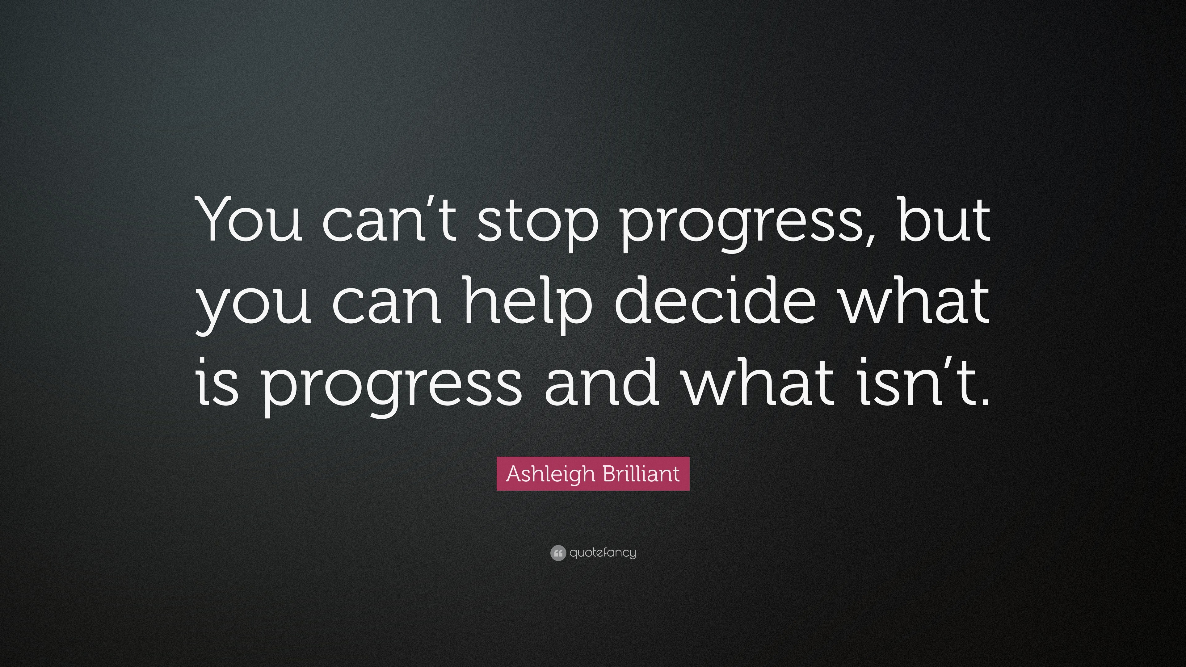 Ashleigh Brilliant Quote “You can’t stop progress, but you can help