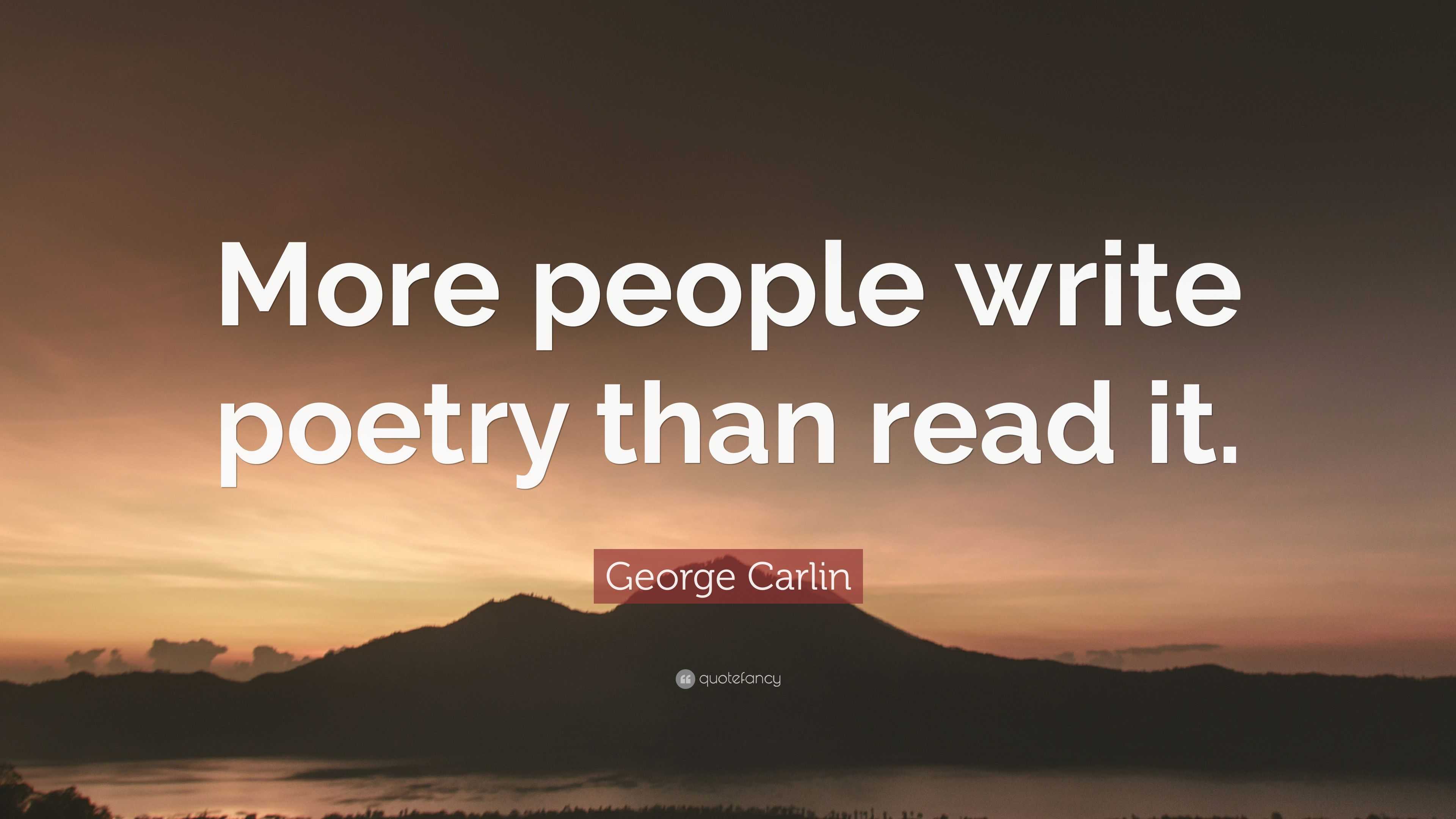 George Carlin Quote: “More people write poetry than read it.”