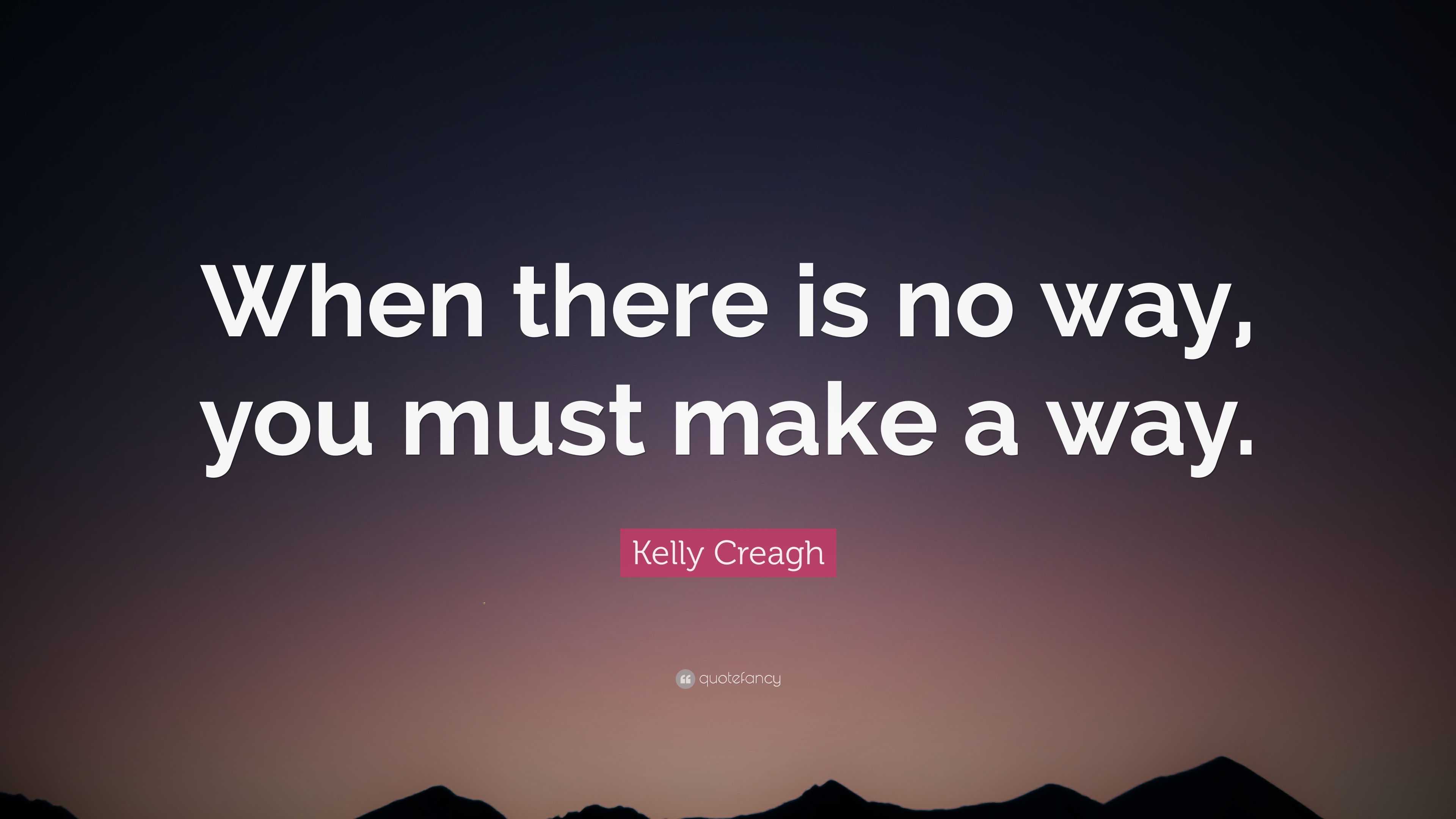 Kelly Creagh Quote: “When there is no way, you must make a way.”