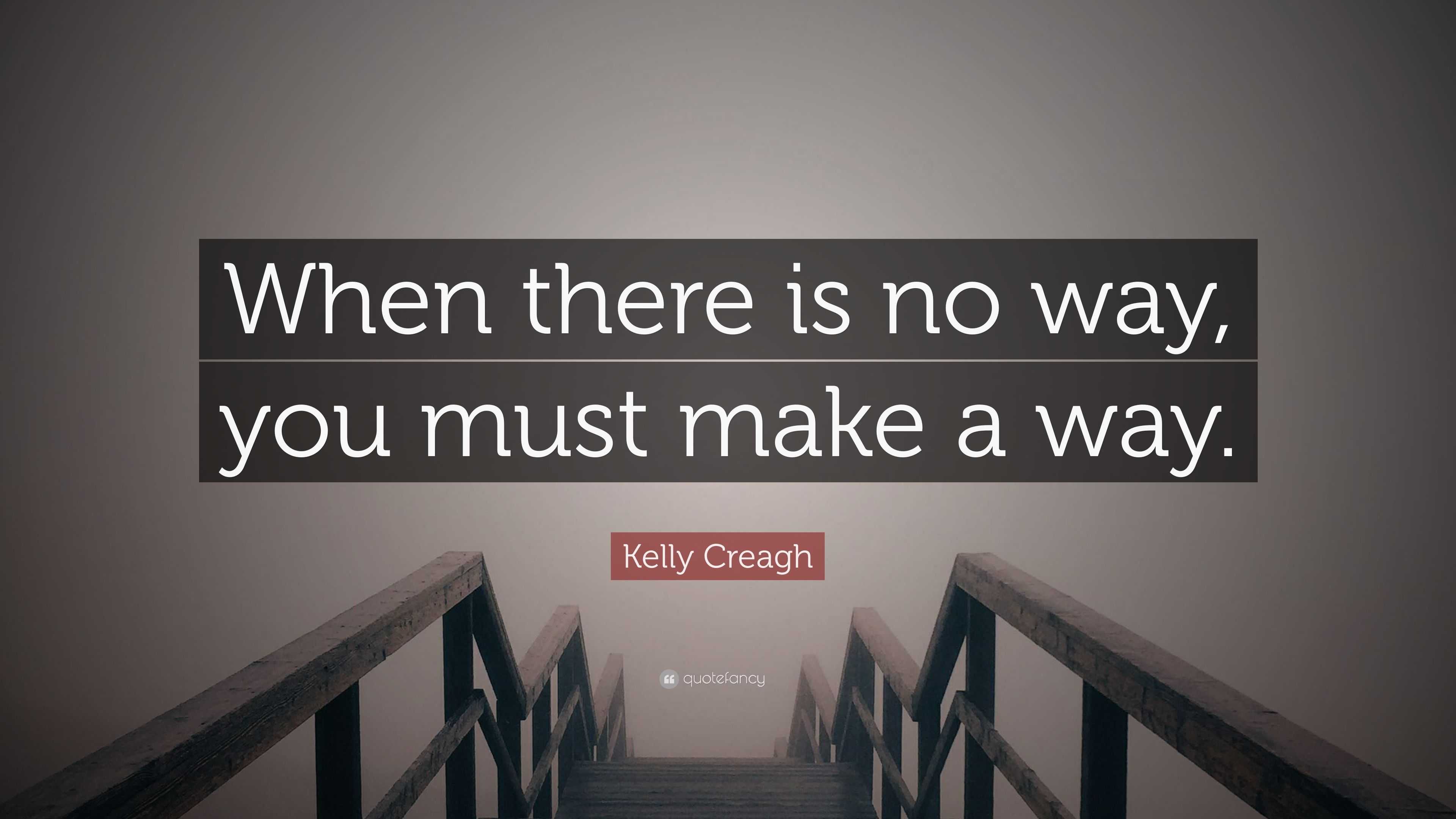 Kelly Creagh Quote: “When there is no way, you must make a way.”