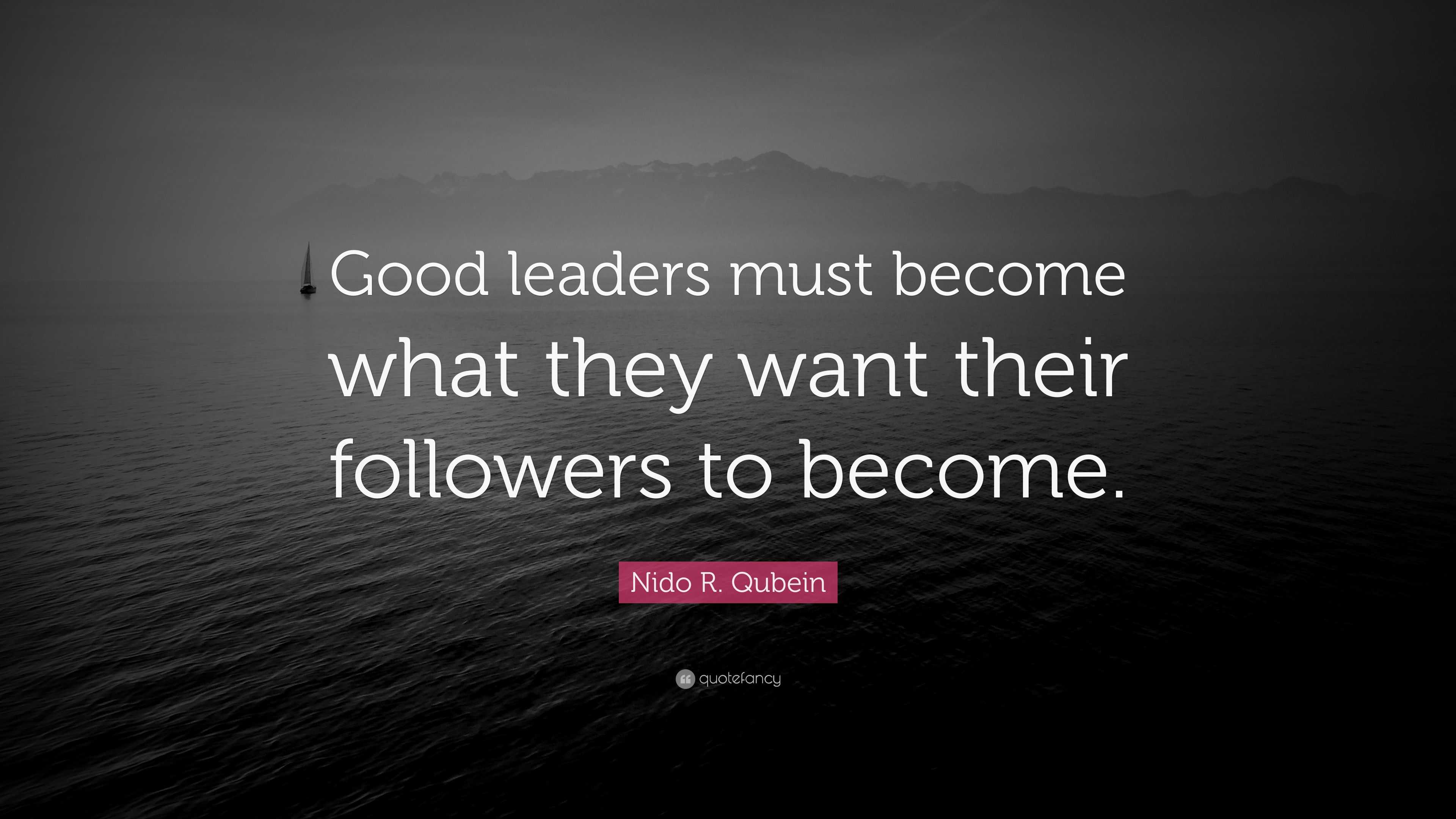 Nido R. Qubein Quote: “Good leaders must become what they want their ...