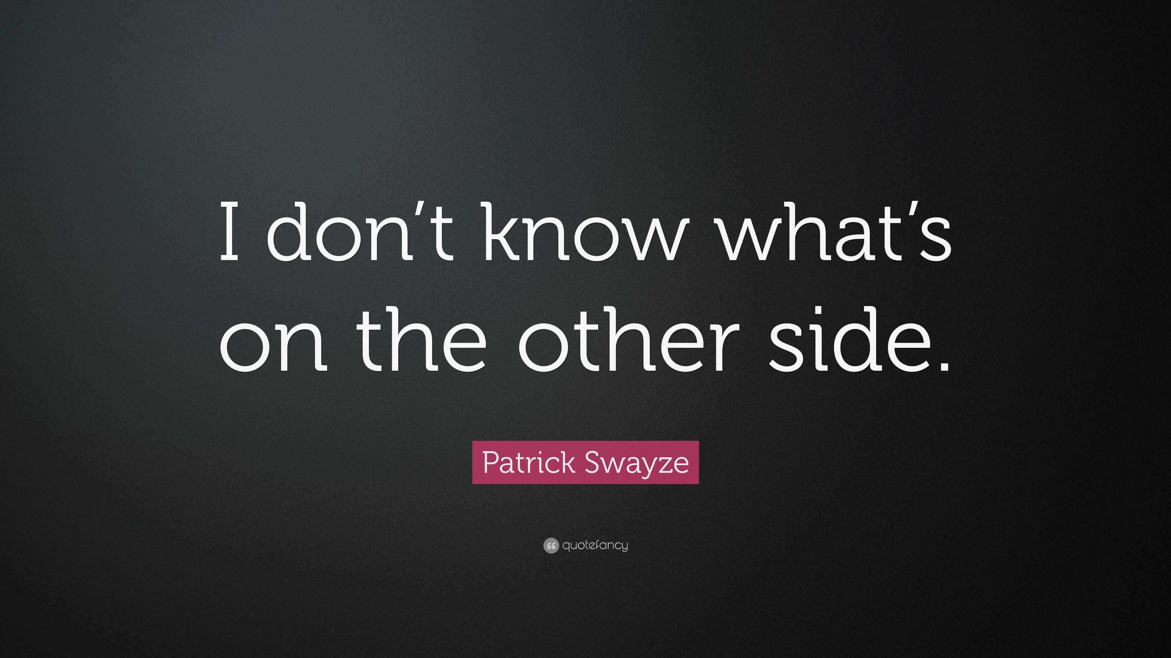 Patrick Swayze Quote “I don’t know what’s on the other side.”