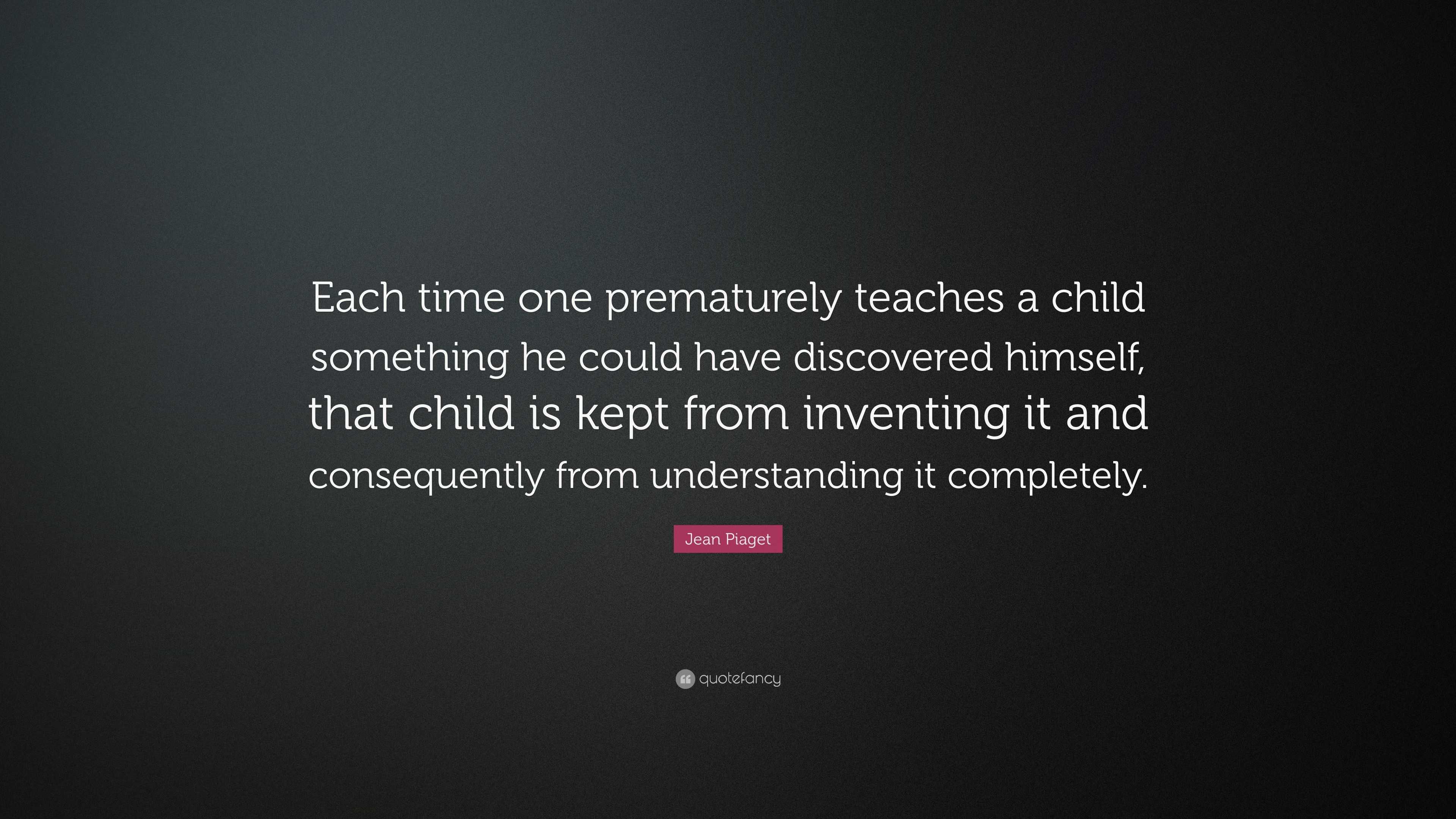 Jean Piaget Quote Each time one prematurely teaches a child