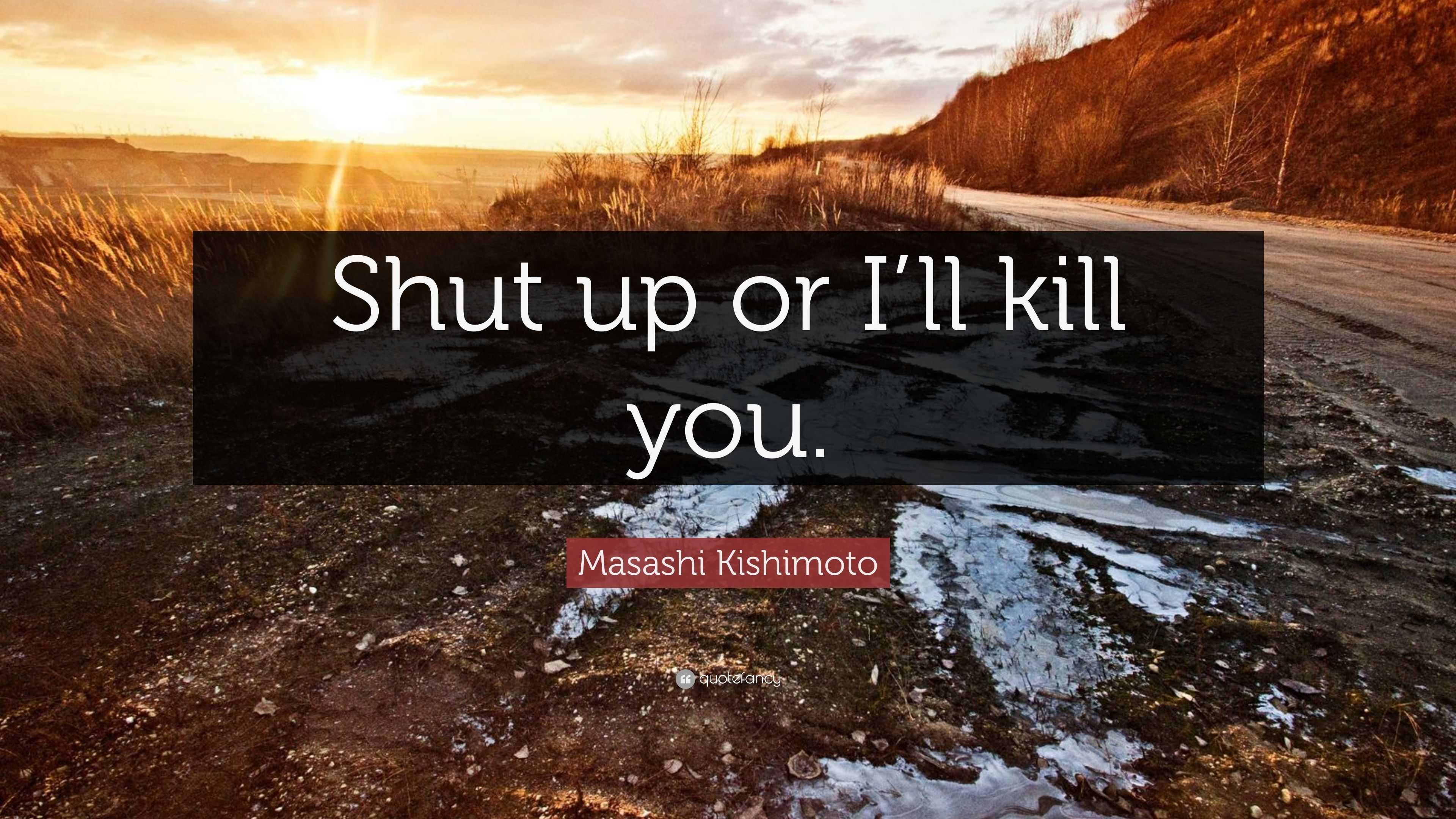 Masashi Kishimoto Quote: “Shut Up Or I’ll Kill You.”