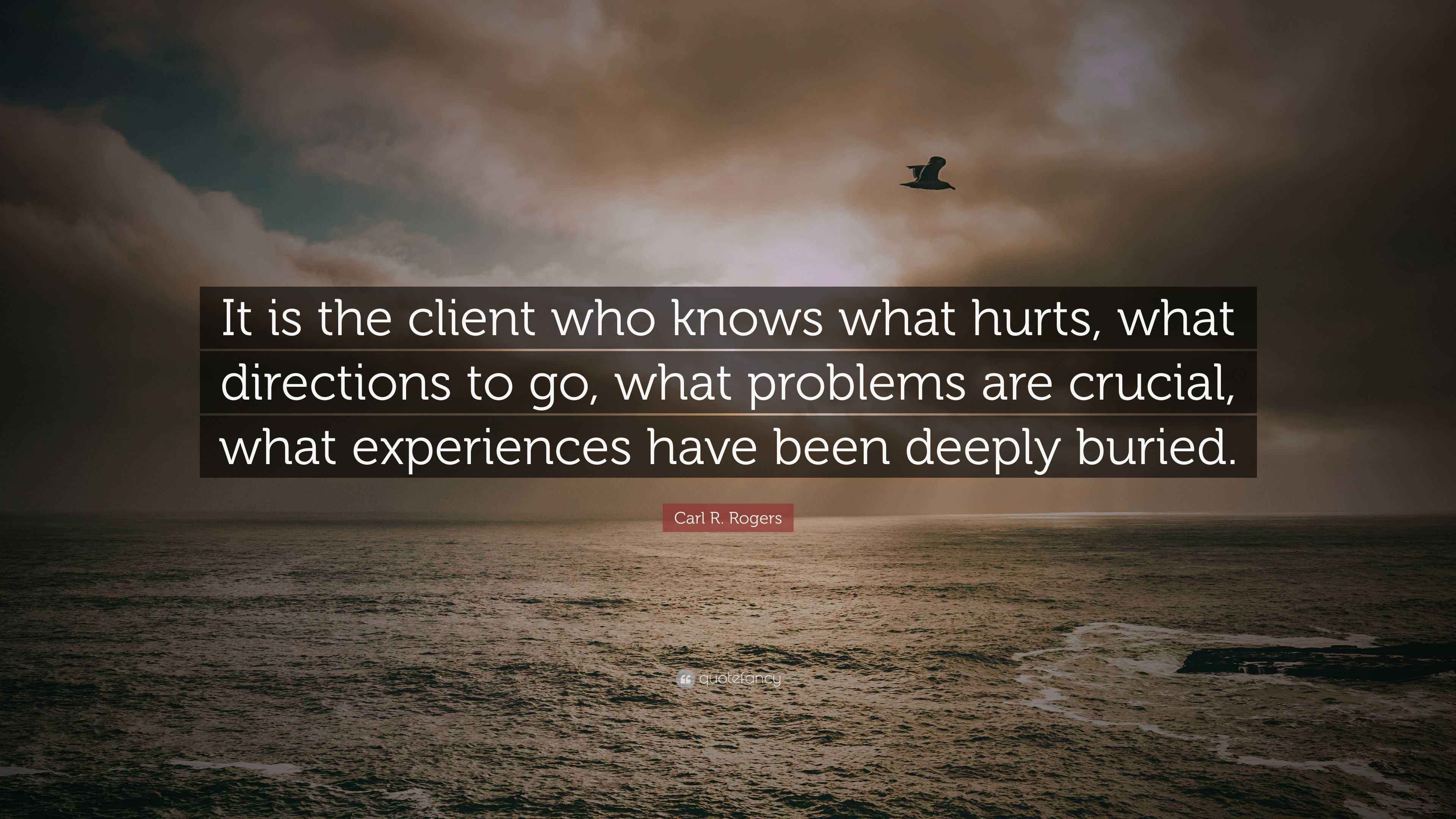 Carl R. Rogers Quote “It is the client who knows what hurts, what