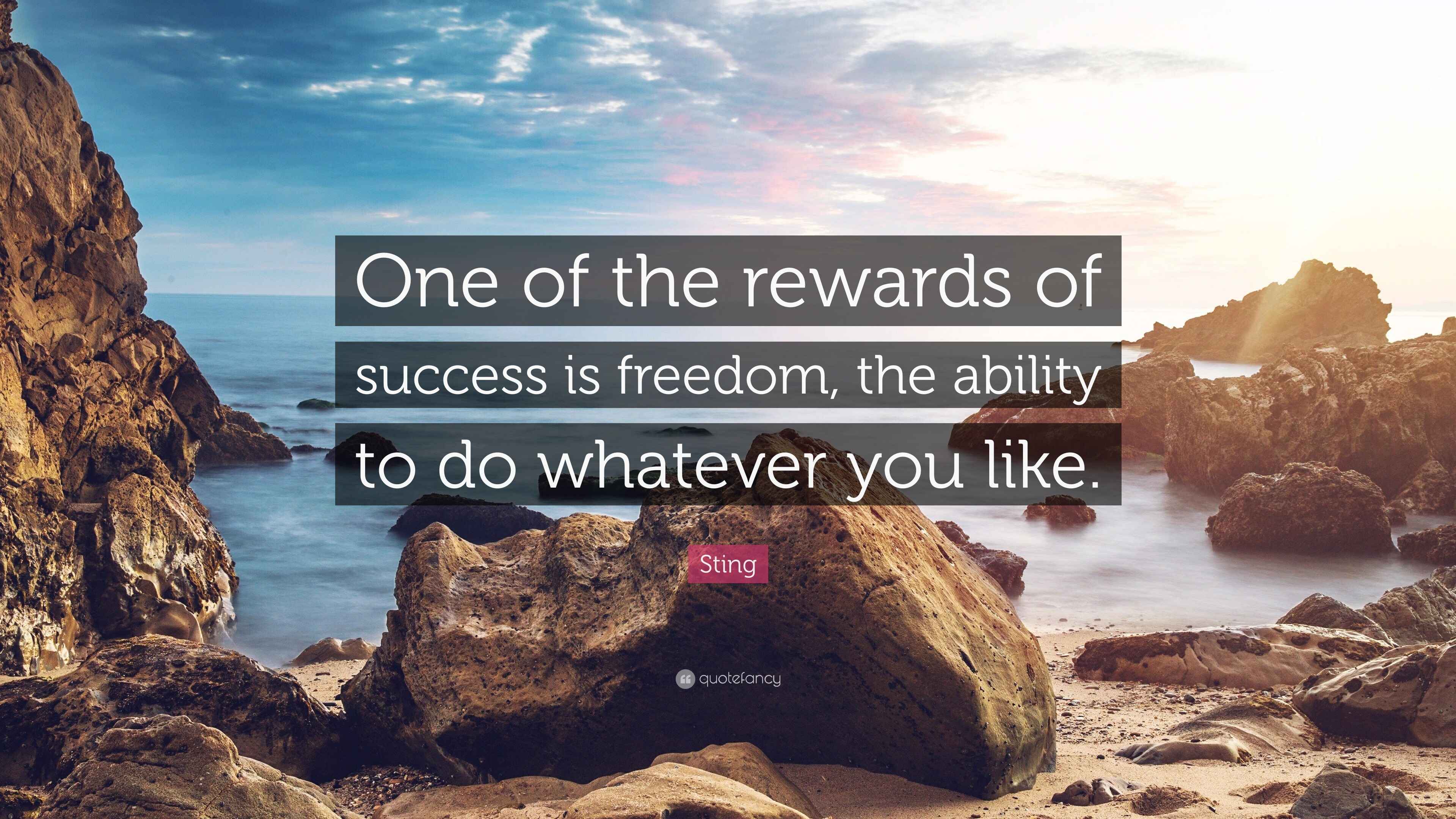 Sting Quote “One of the rewards of success is freedom. the ability to