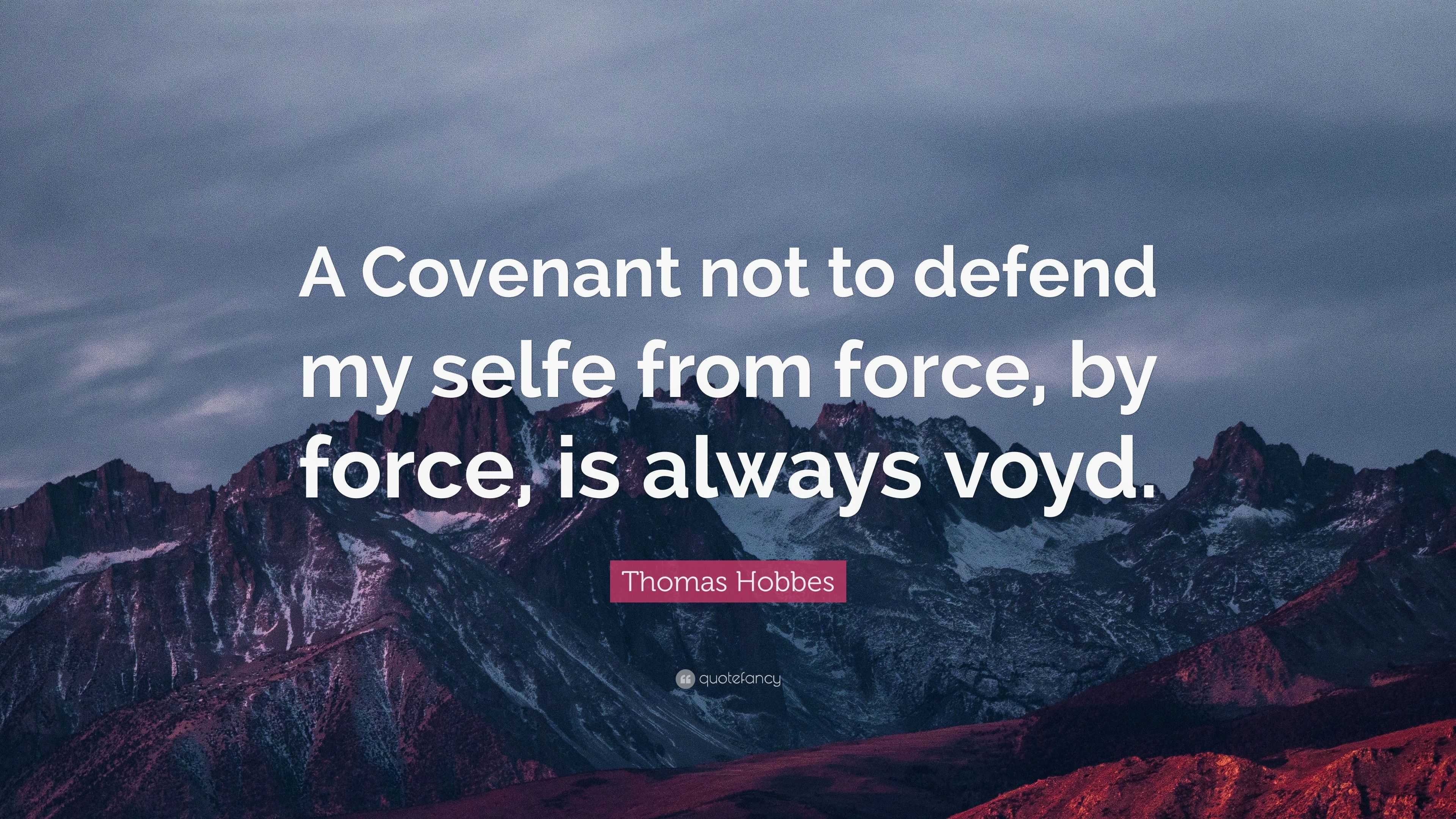 Thomas Hobbes Quote: “A Covenant not to defend my selfe from force, by ...