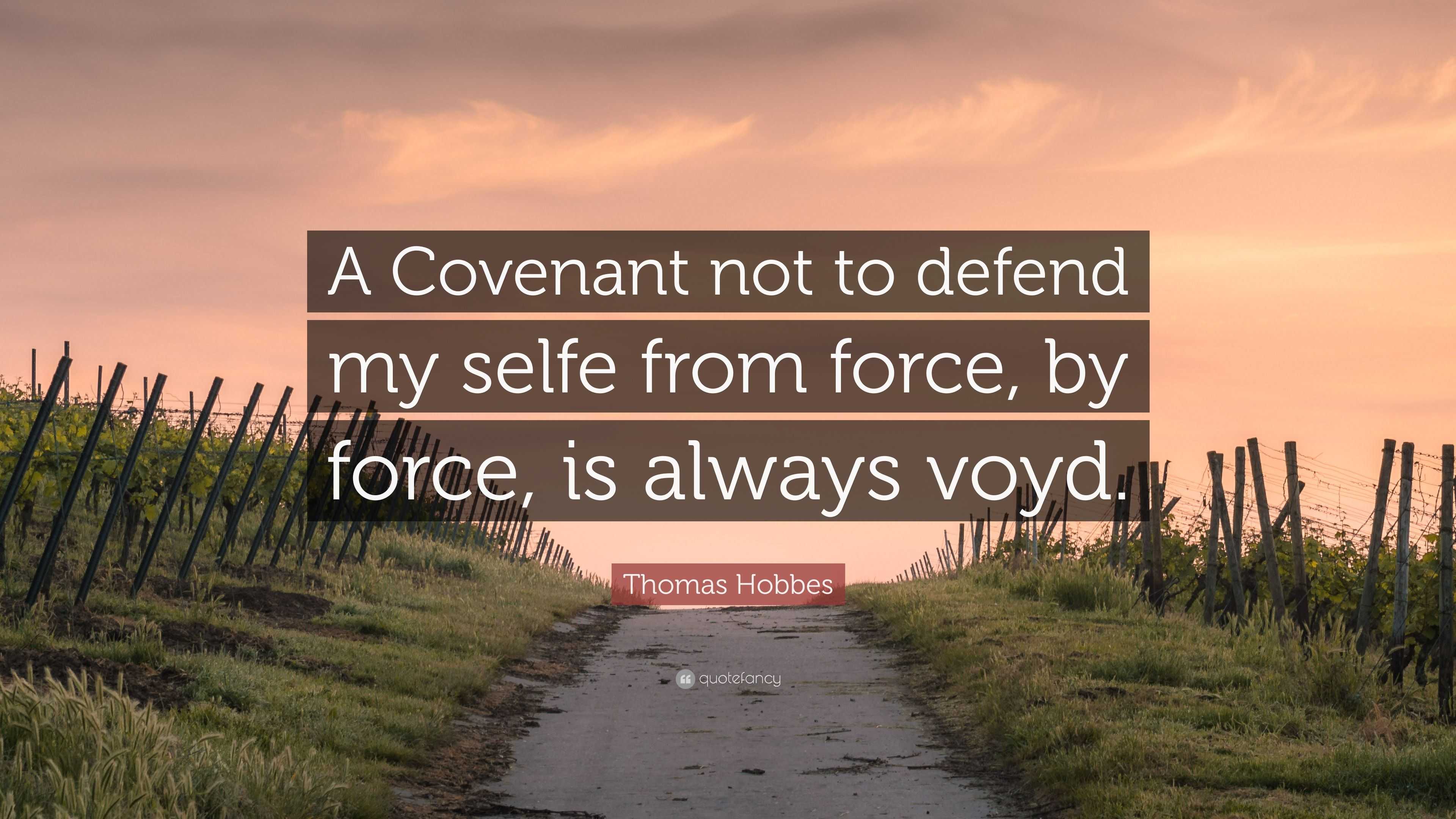 Thomas Hobbes Quote: “A Covenant not to defend my selfe from force, by ...