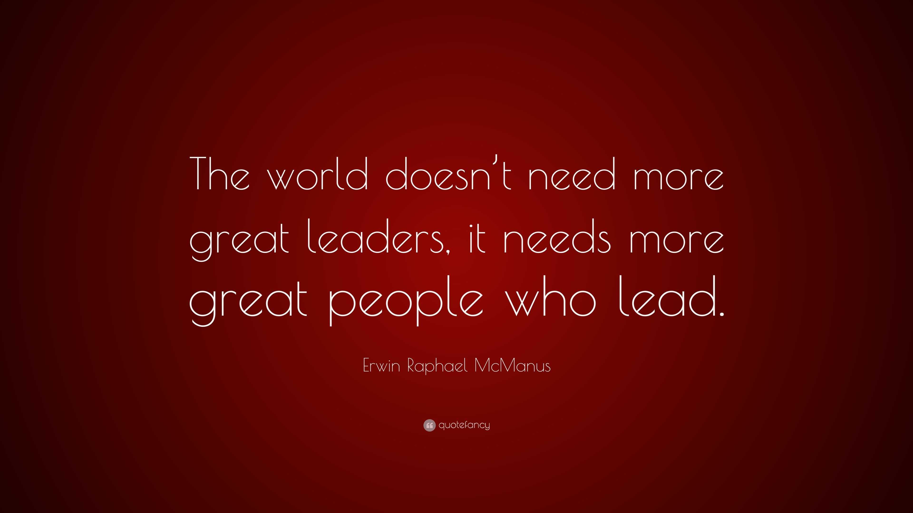 Erwin Raphael McManus Quote: “The world doesn’t need more great leaders ...