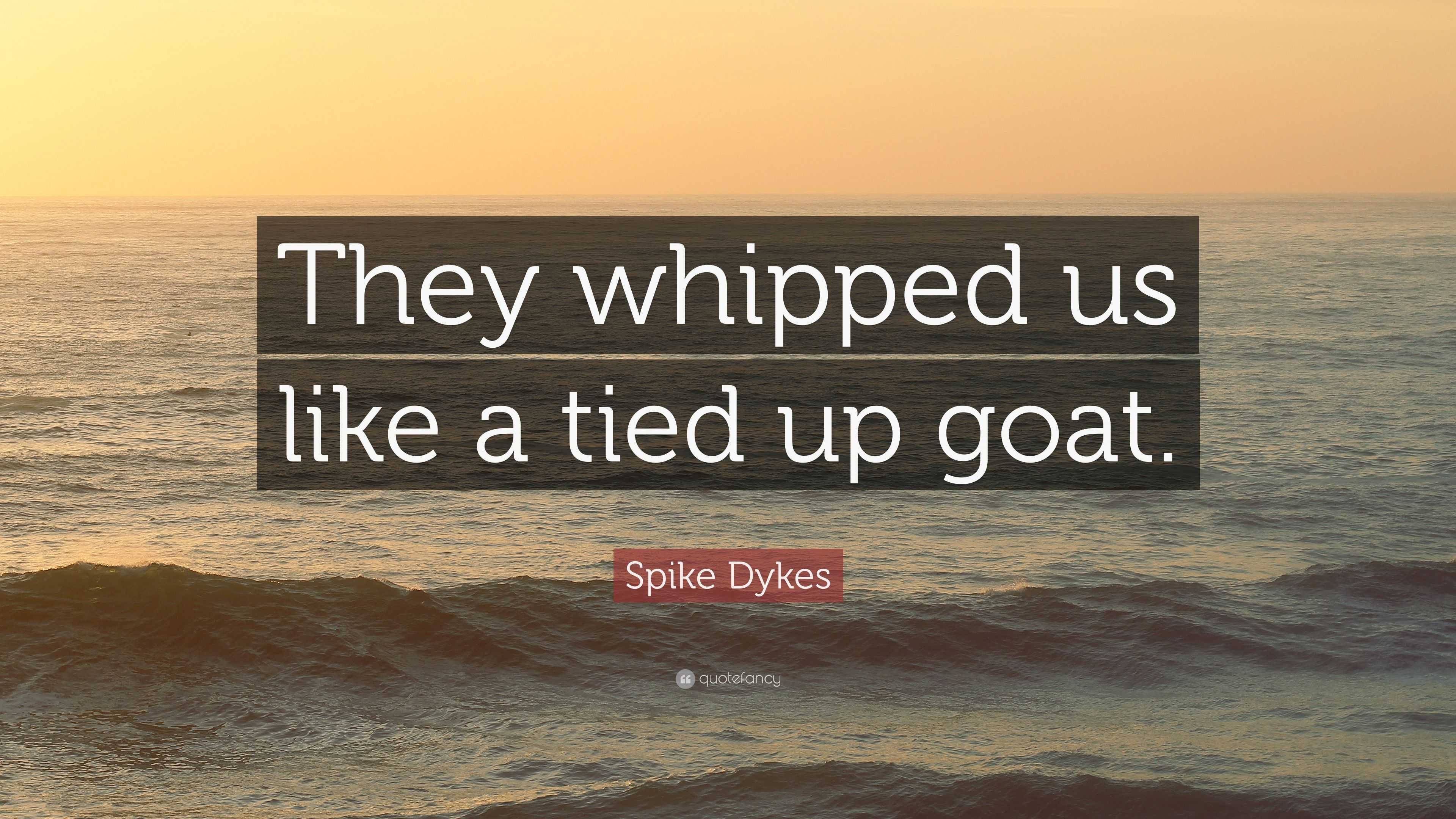 Spike Dykes Quote: “They whipped us like a tied up goat.”