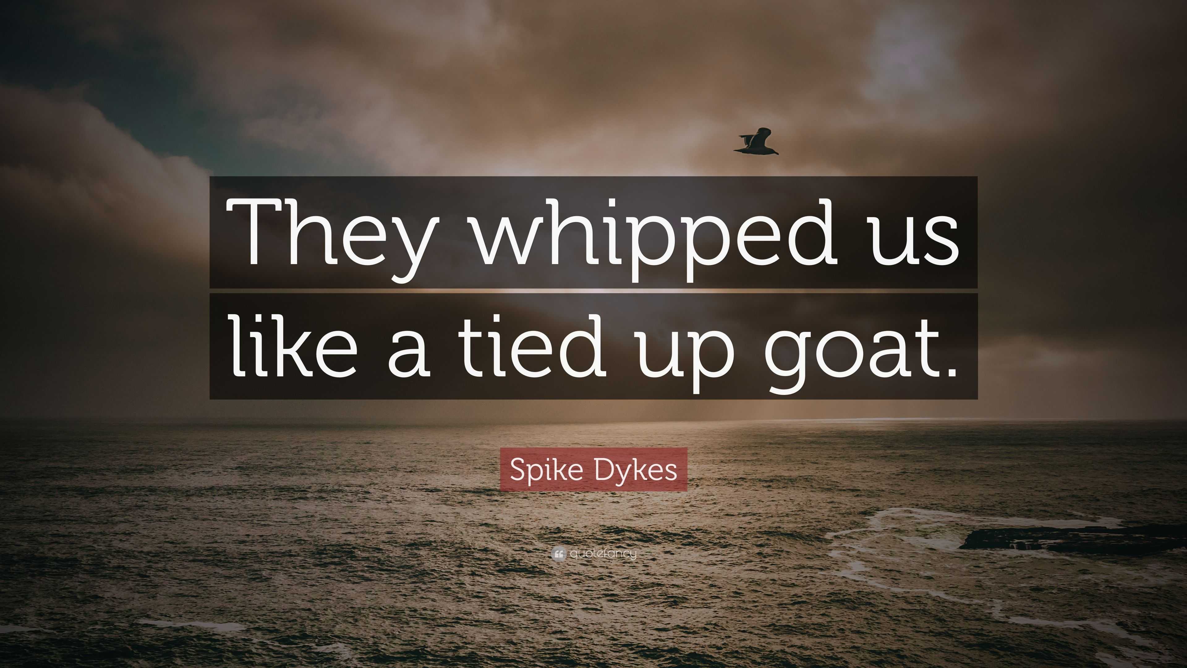 Spike Dykes Quote: “They whipped us like a tied up goat.”