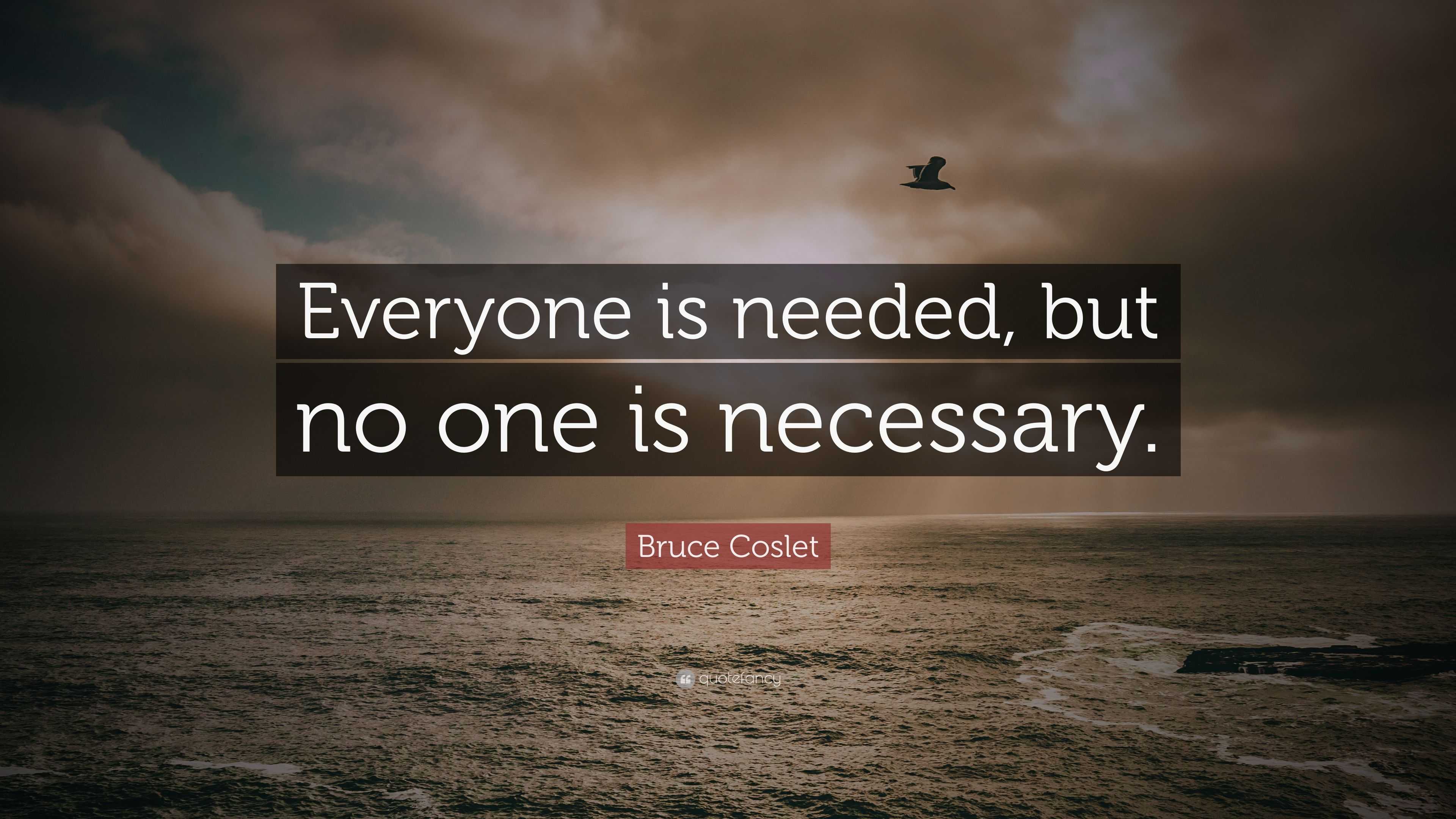 Bruce Coslet Quote Everyone Is Needed But No One Is Necessary