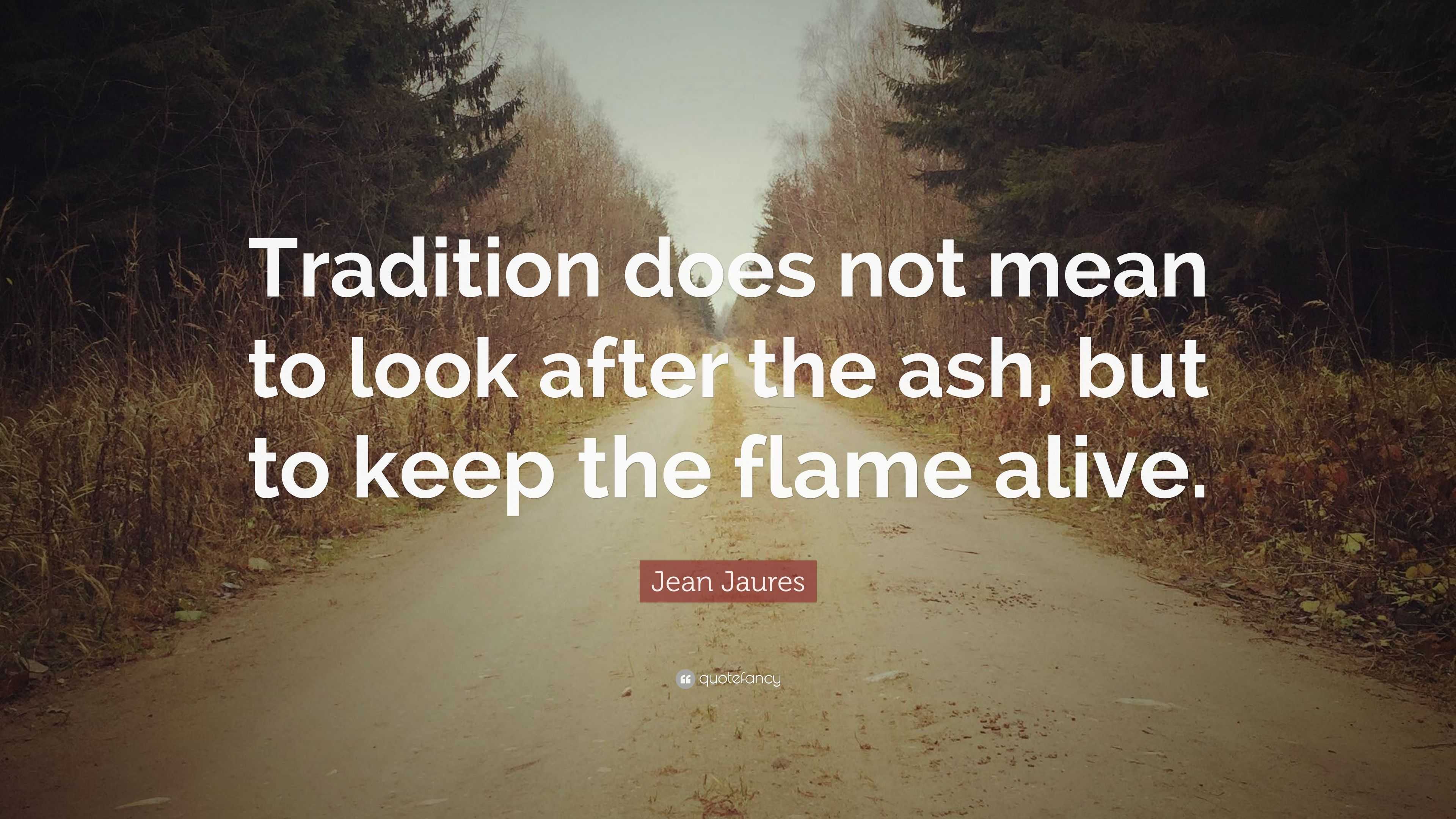 Jean Jaures Quote “tradition Does Not Mean To Look After The Ash But To Keep The Flame Alive”