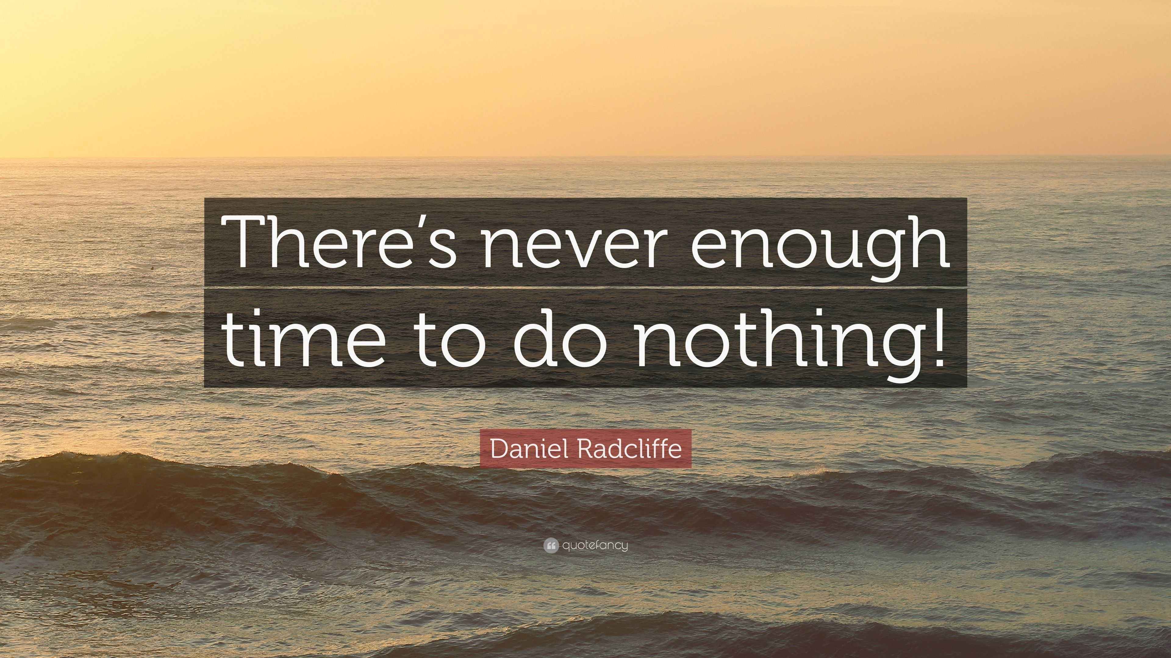 Daniel Radcliffe Quote “There’s never enough time to do nothing!”