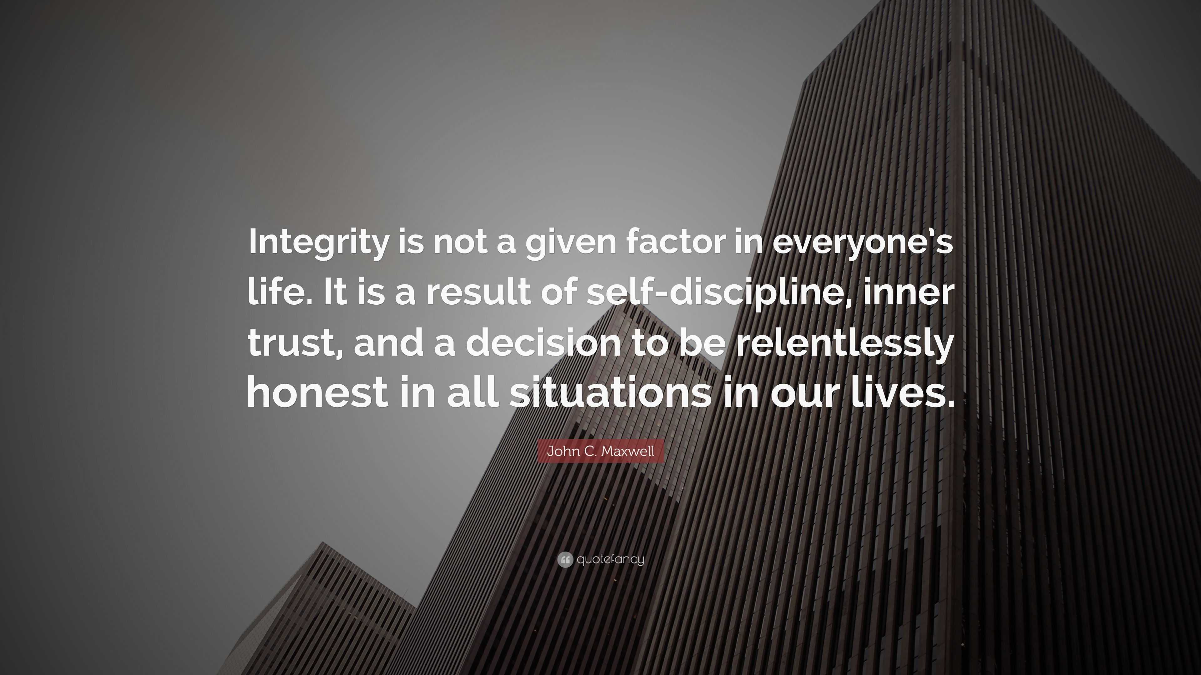 John C. Maxwell Quote: “Integrity is not a given factor in everyone’s ...