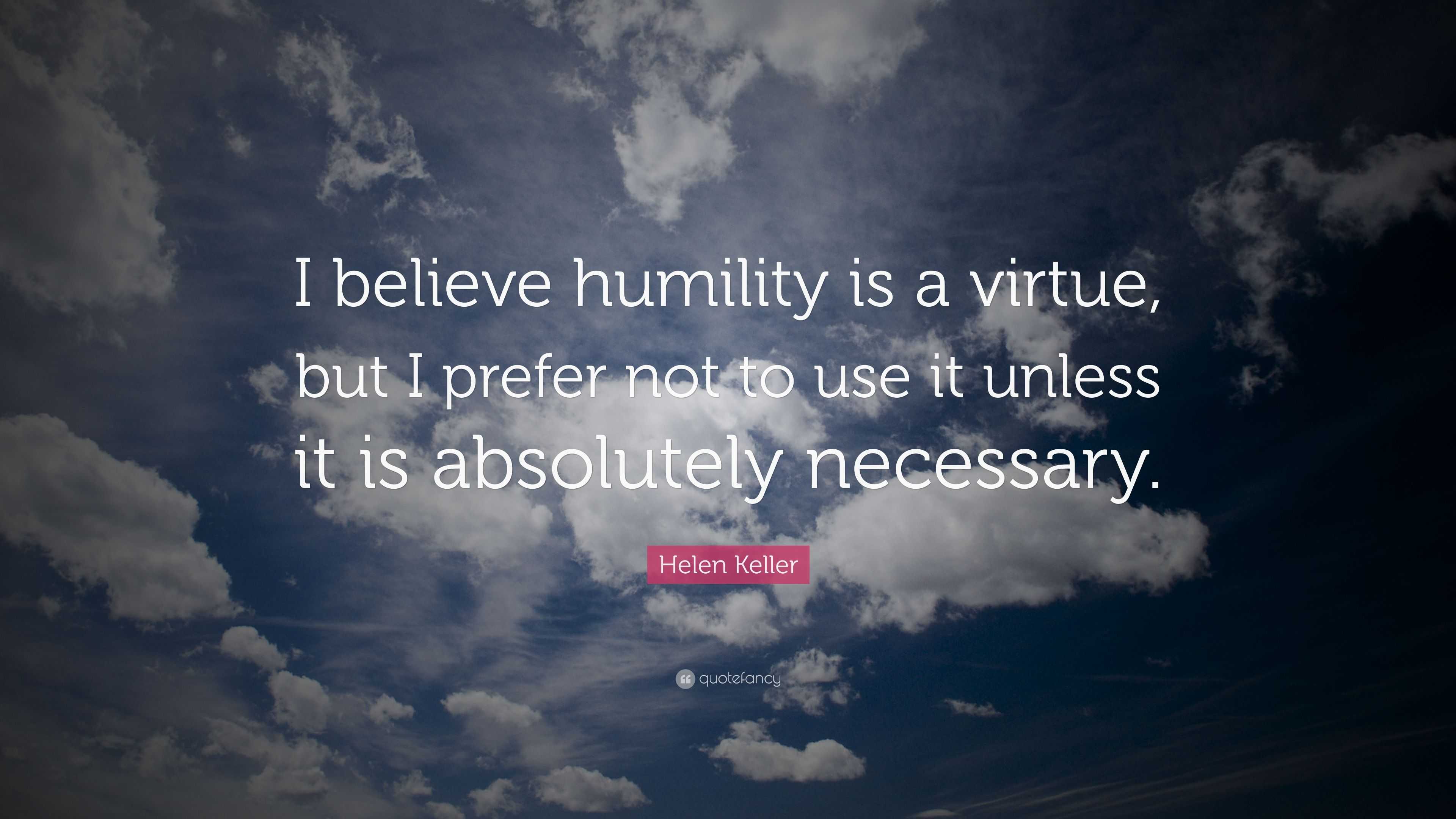 Helen Keller Quote: “I believe humility is a virtue, but I prefer not ...