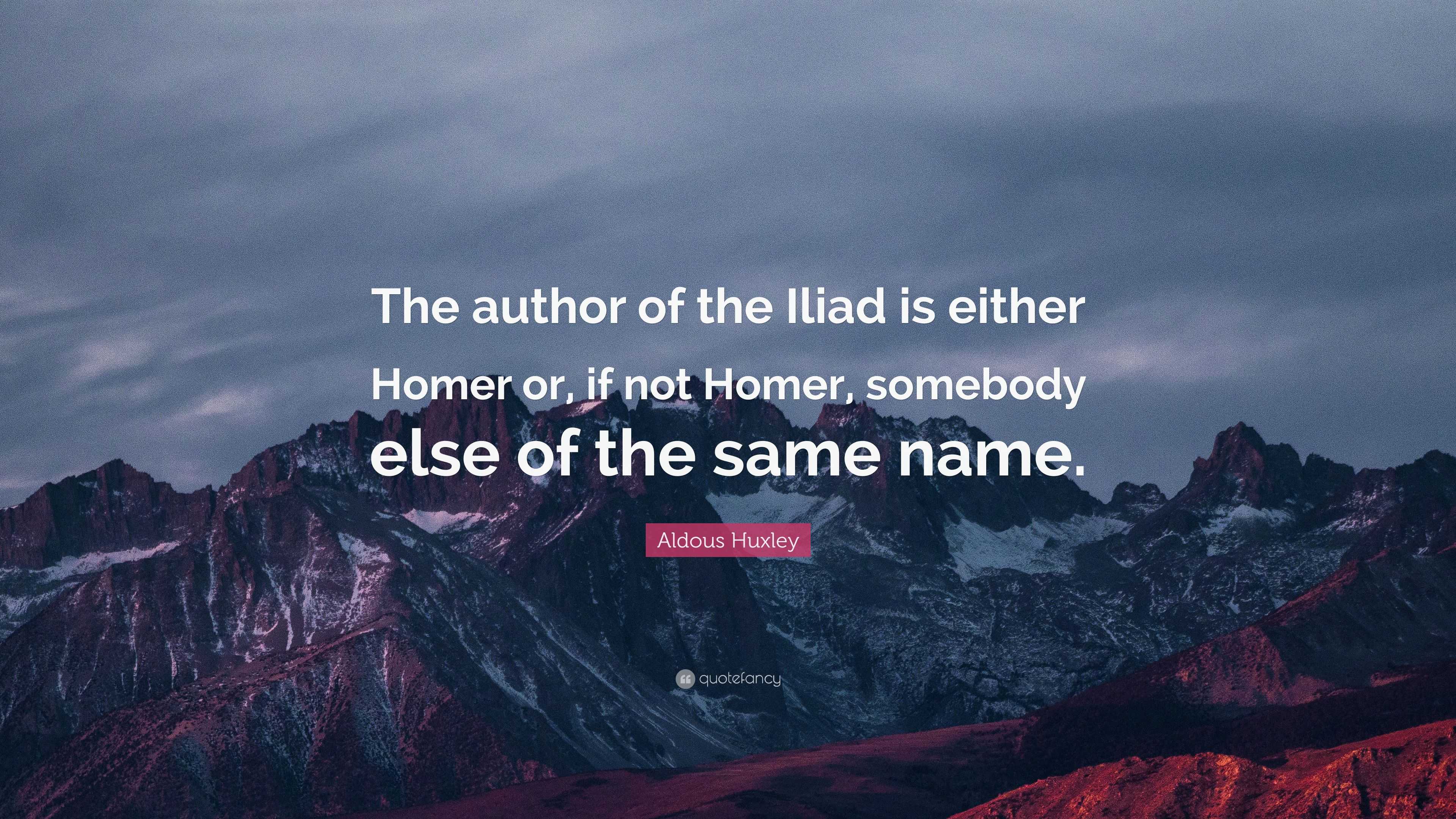 Aldous Huxley Quote: “The author of the Iliad is either Homer or, if not Homer, somebody else of