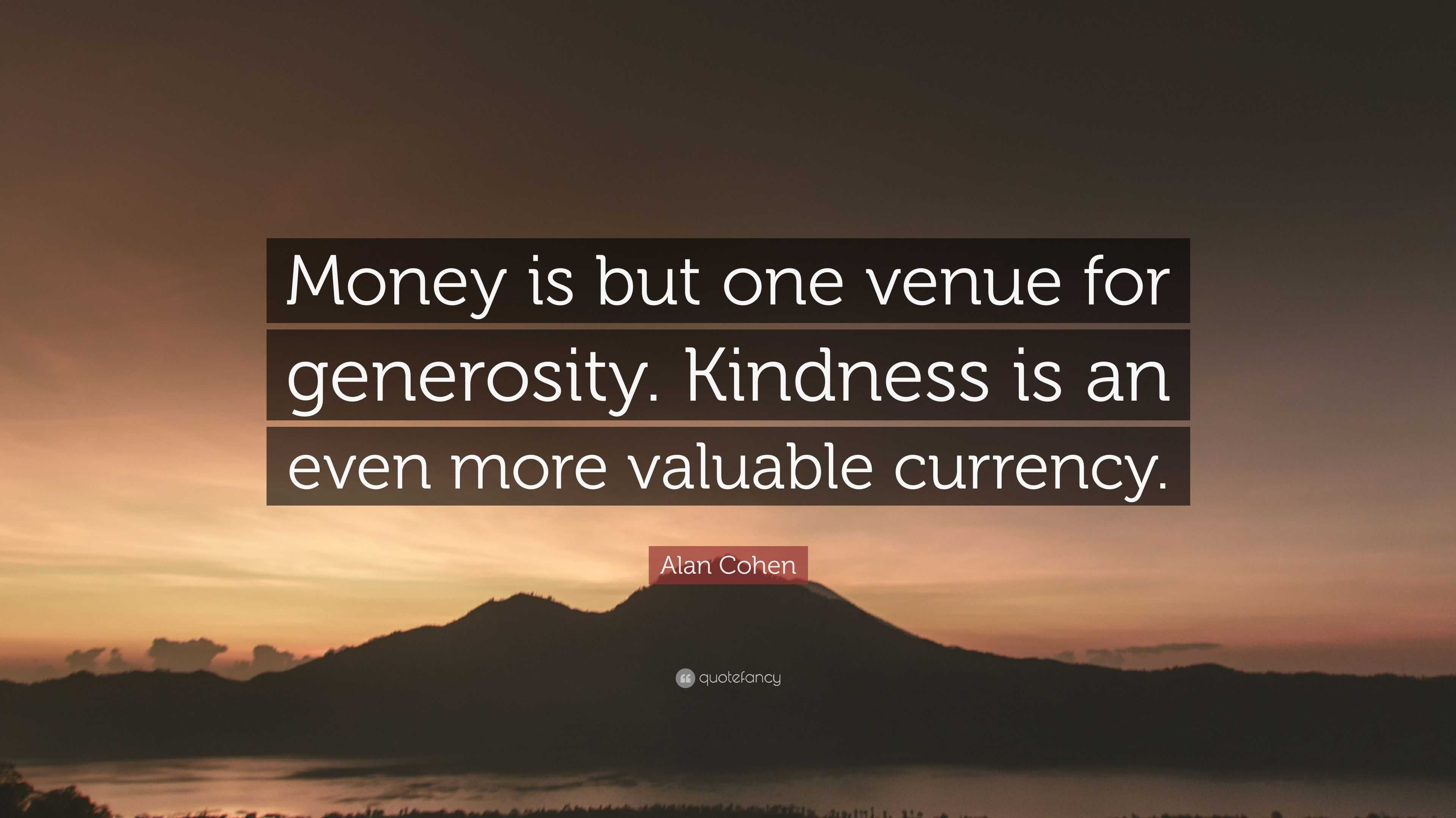 Alan Cohen Quote: “Money is but one venue for generosity. Kindness is ...