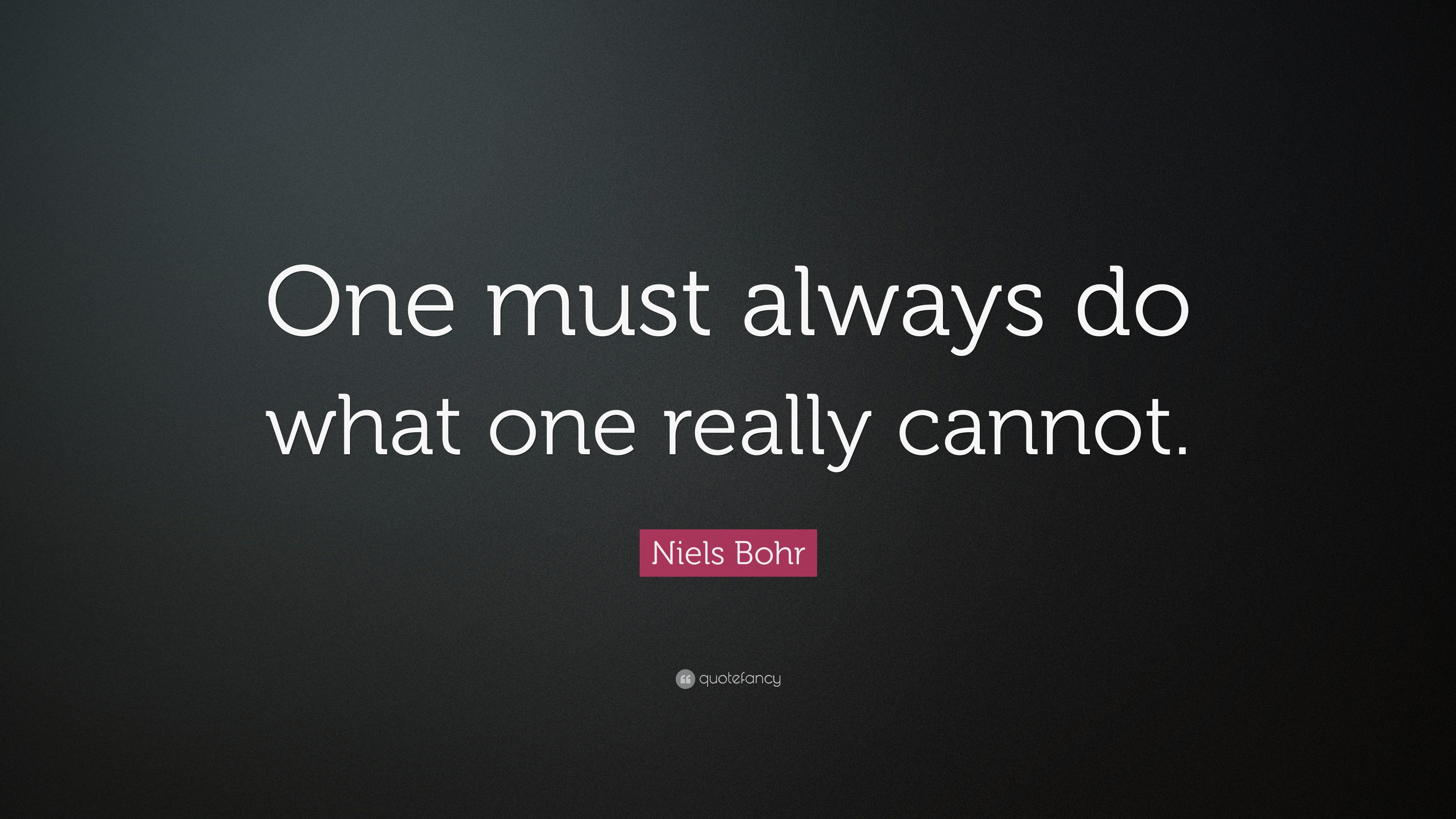 Niels Bohr Quote: “One must always do what one really cannot.”