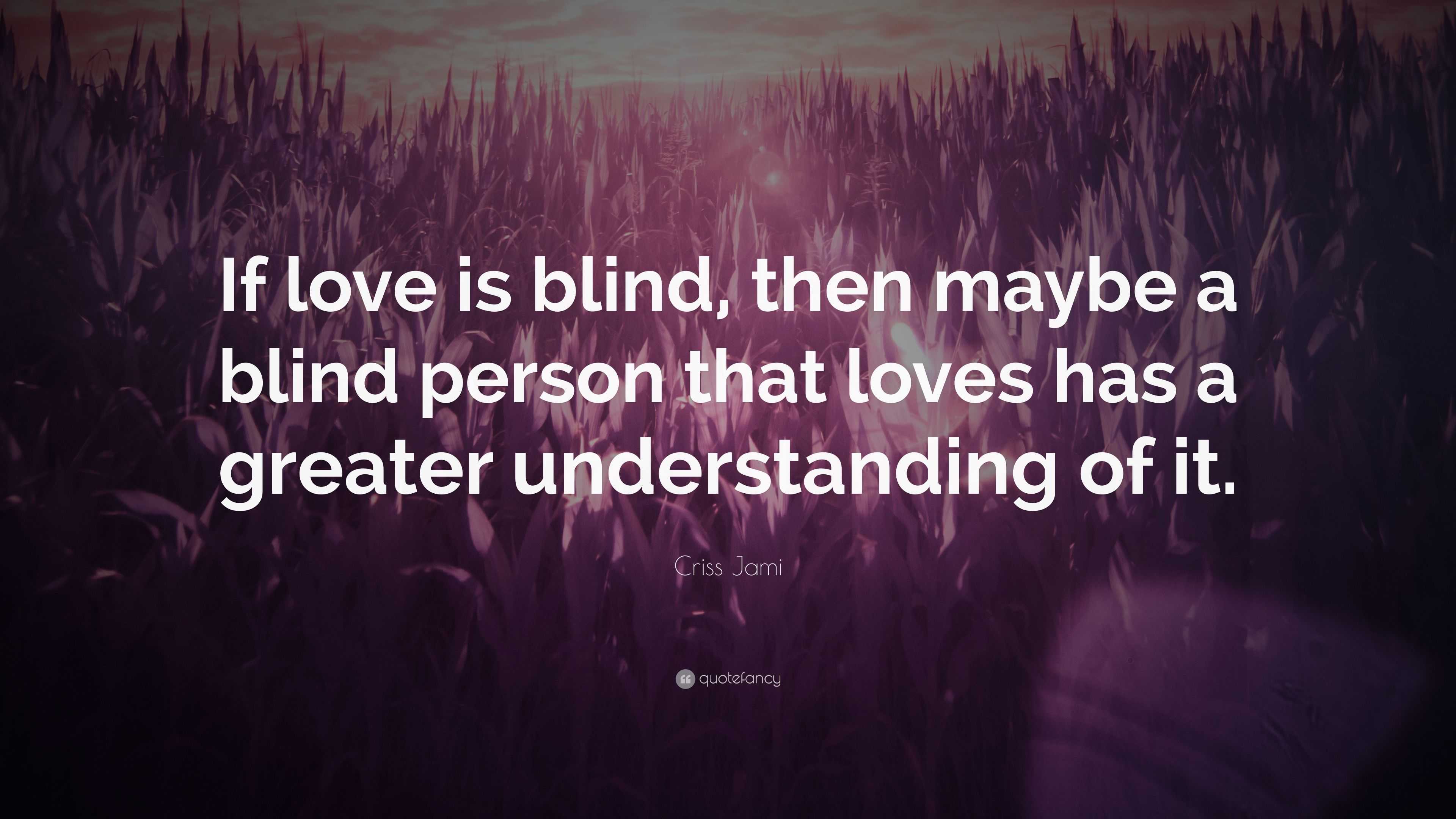 Criss Jami Quote “If love is blind then maybe a blind person that