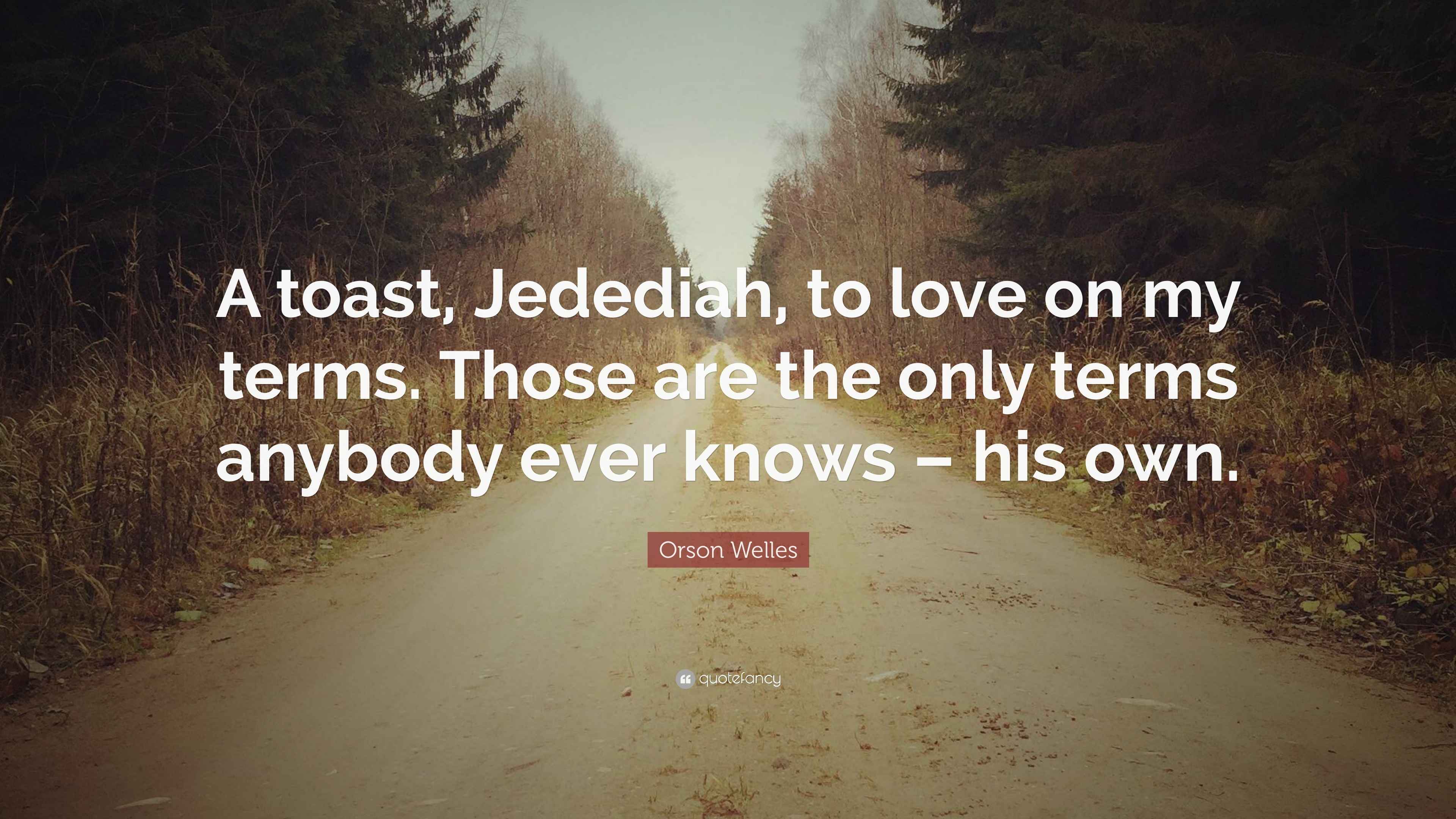 Orson Welles Quote: “A toast, Jedediah, to love on my terms. Those are