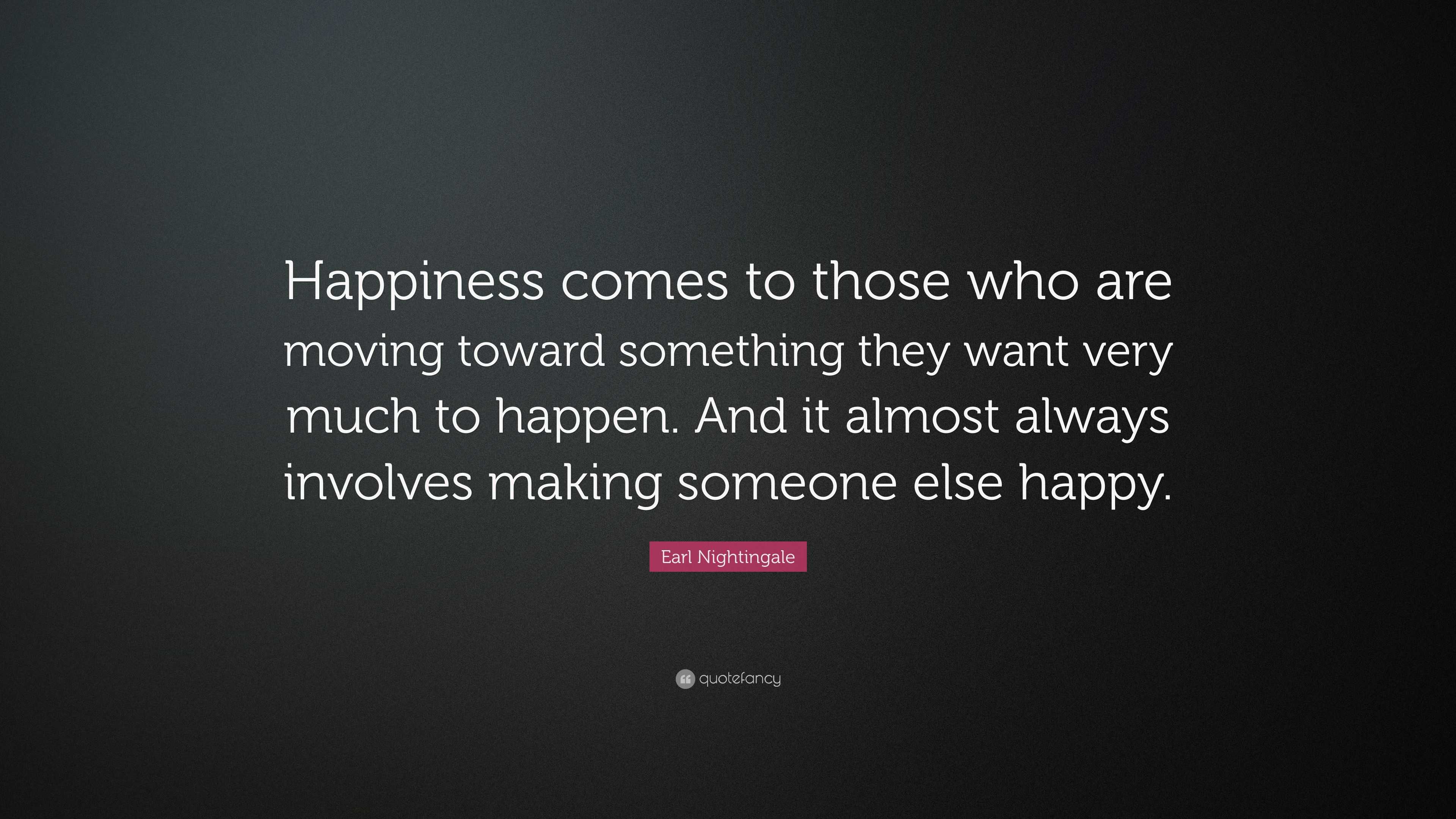 Earl Nightingale Quote: “Happiness comes to those who are moving toward ...