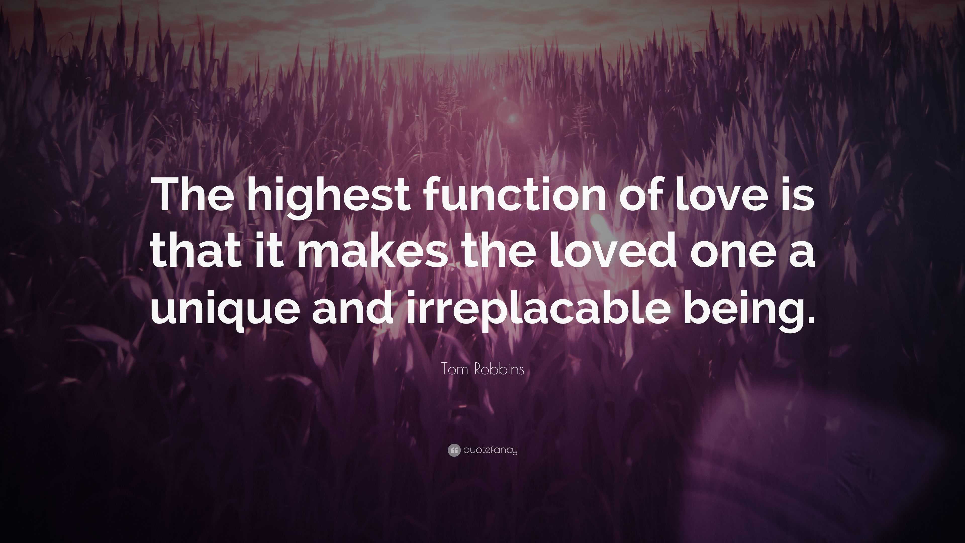 Tom Robbins Quote “the Highest Function Of Love Is That It Makes The Loved One A Unique And 