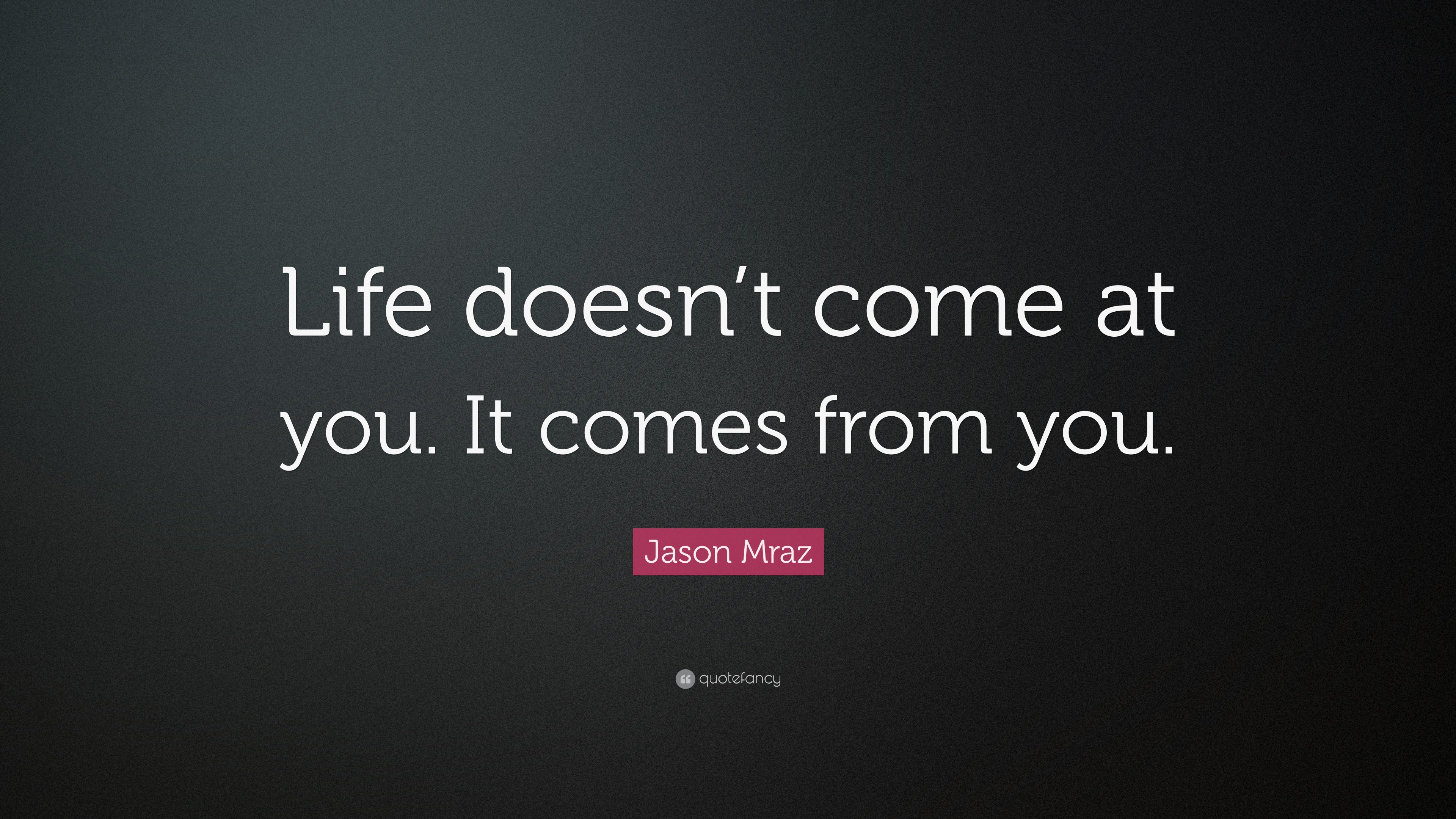 Jason Mraz Quote: “Life doesn’t come at you. It comes from you.”