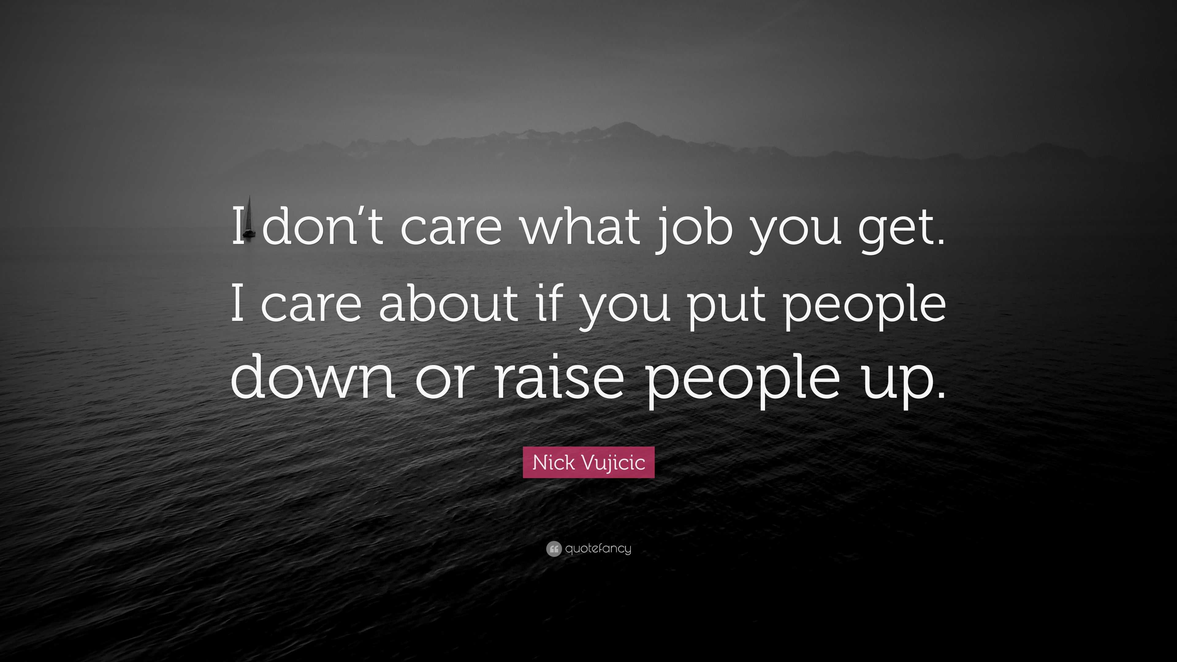 Nick Vujicic Quote: “I don’t care what job you get. I care about if you ...