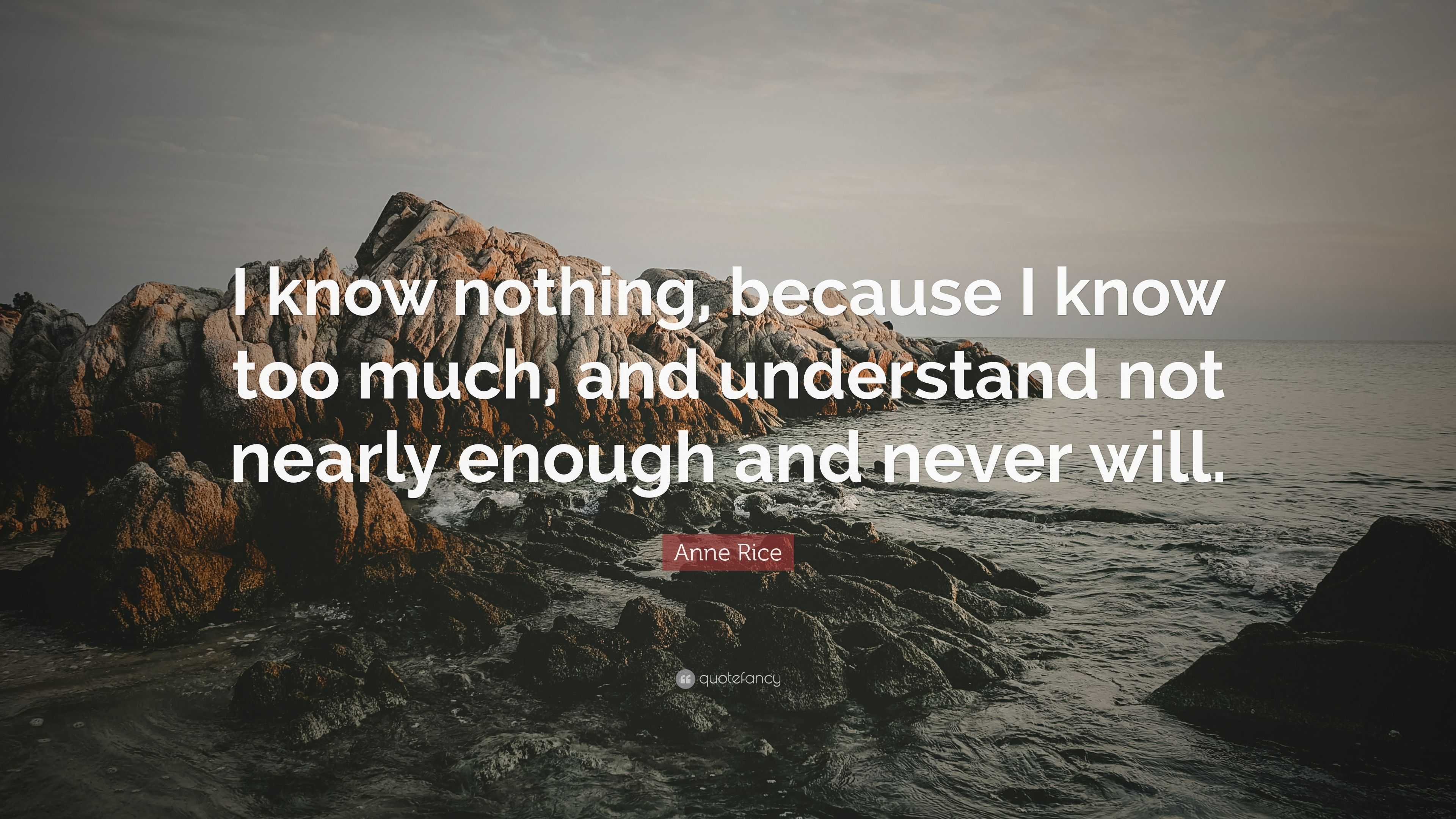 Anne Rice Quote: “I know nothing, because I know too much, and ...