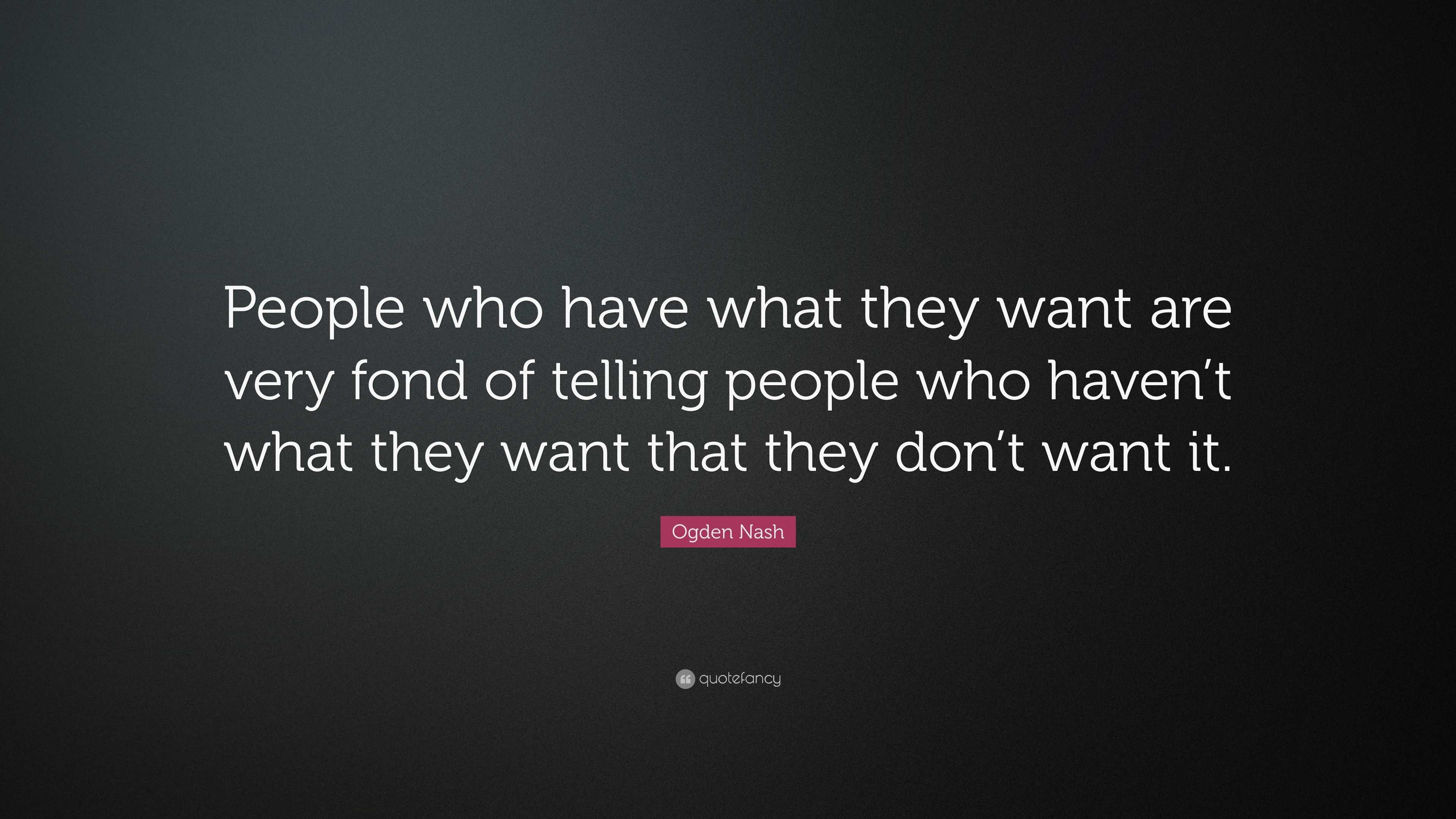 Ogden Nash Quote: “People who have what they want are very fond of ...