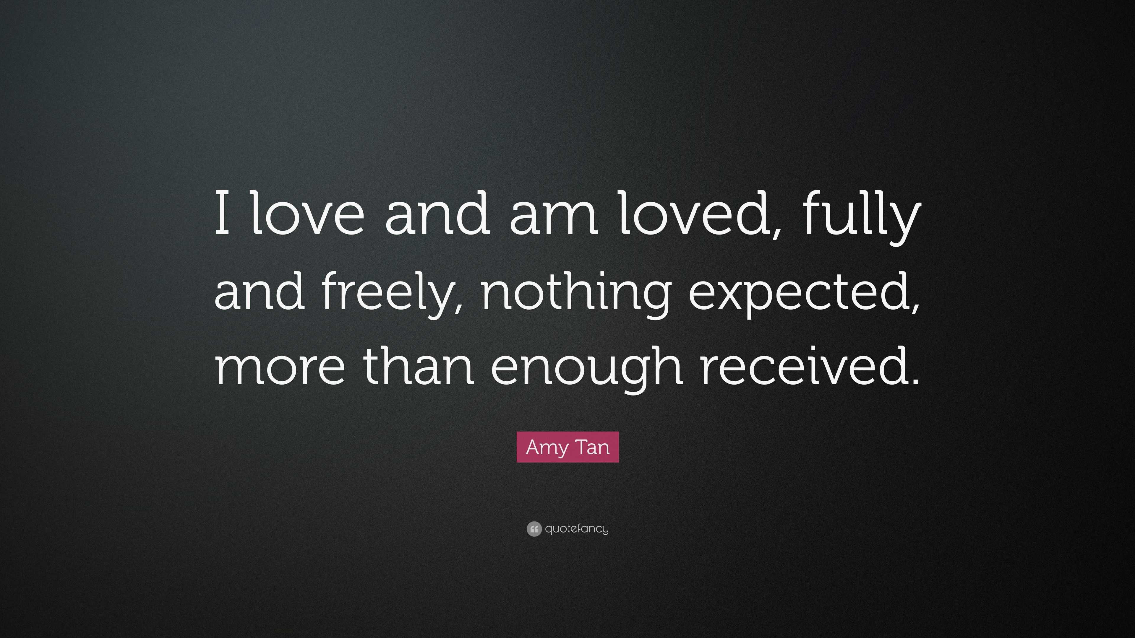 Amy Tan Quote: “I love and am loved, fully and freely, nothing expected ...