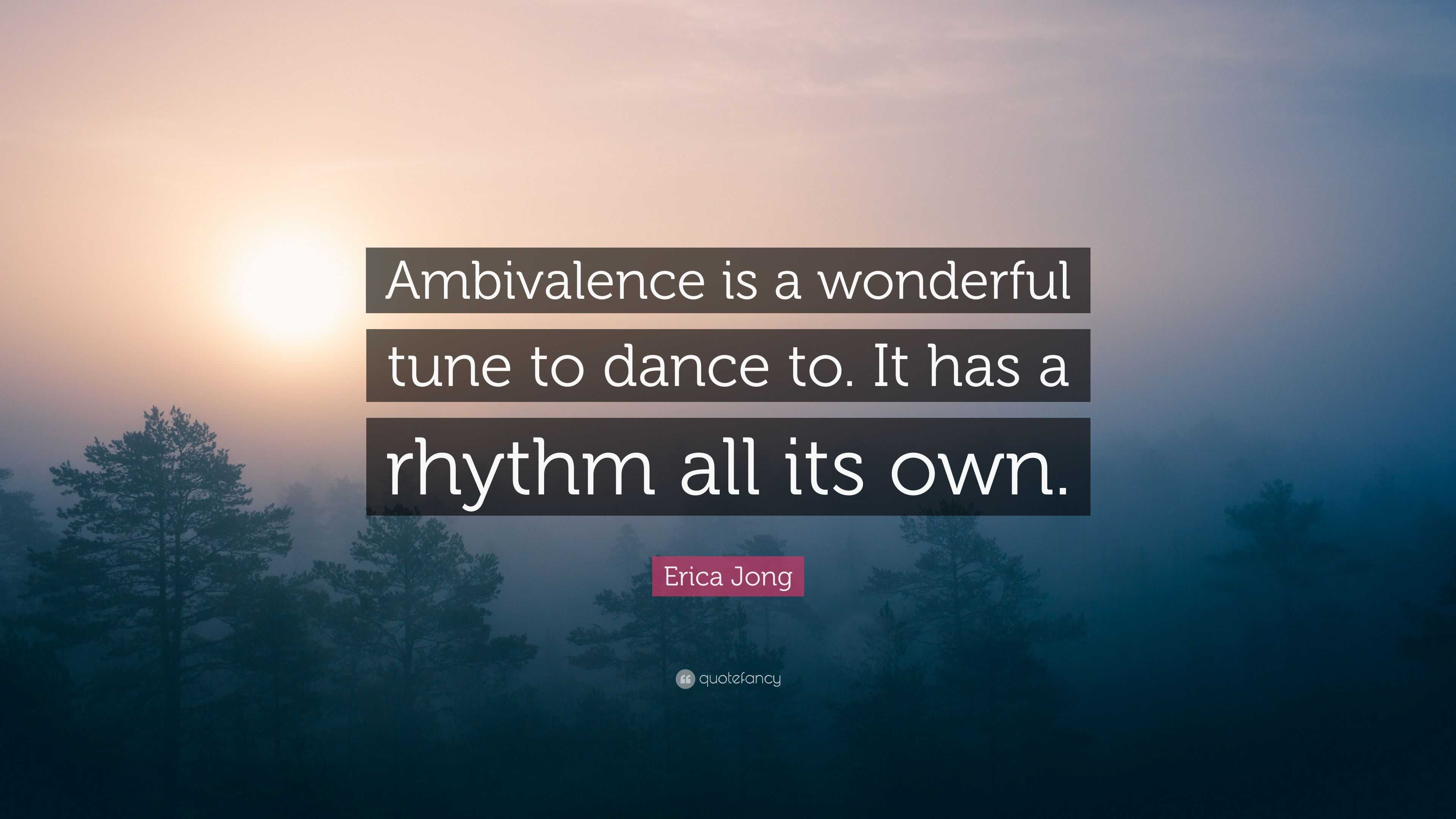 Erica Jong Quote: “Ambivalence is a wonderful tune to dance to. It has a rhythm all